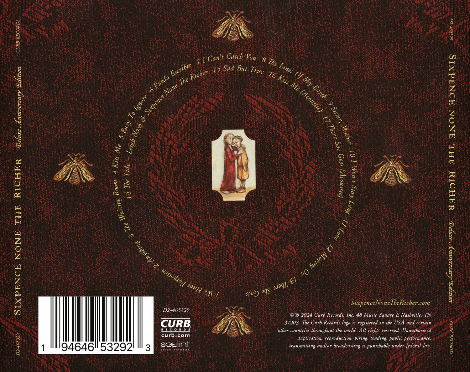 **SIXPENCE NONE THE RICHER**  
Deluxe Anniversary Edition  

1. Can't Catch You  
2. The Escribir  
3. Sad But True  
4. Kiss Me (Acoustic)  
5. Sister  
6. Earth To Ignore  
7. The Ricber  
8. Lines Of My  
9. Kiss Me (Acoustic)  
10. The Kiss Goes  
11. Long Stay  
12. The Ricber  
13. Have  
14. The Ricber  
15. The Ricber  
16. Kiss Me (Acoustic)  
17. The Ricber  
18. The Ricber  
19. The Ricber  
20. The Ricber  
21. The Ricber  
22. The Ricber  
23. The Ricber  
24. The Ricber  
25. The Ricber  
26. The Ricber  
27. The Ricber  
28. The Ricber  
29. The Ricber  
30. The Ricber  
31. The Ricber  
32. The Ricber  
33. The Ricber  
34. The Ricber  
35. The