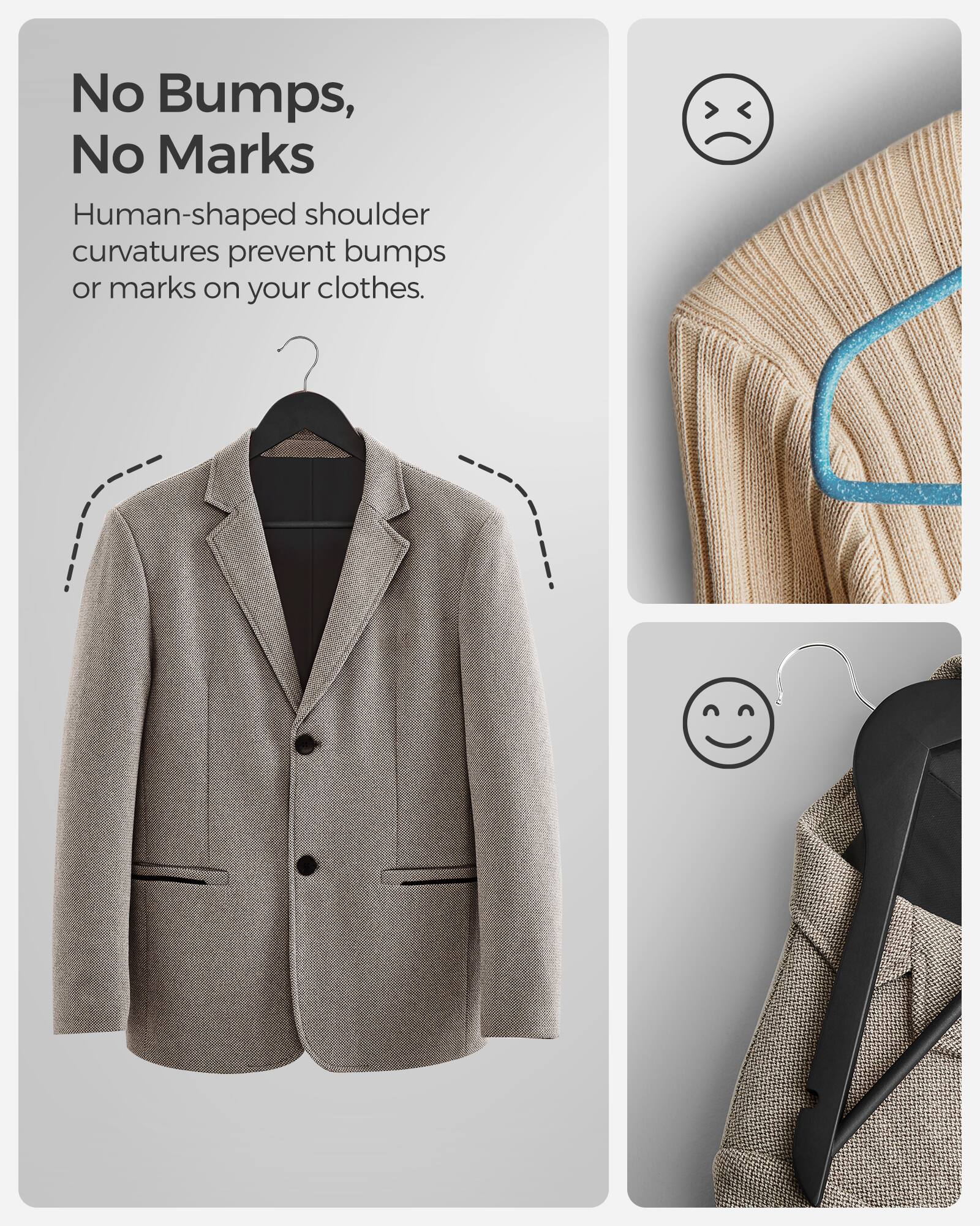 No Bumps, No Marks

Human-shaped shoulder curvatures prevent bumps or marks on your clothes.