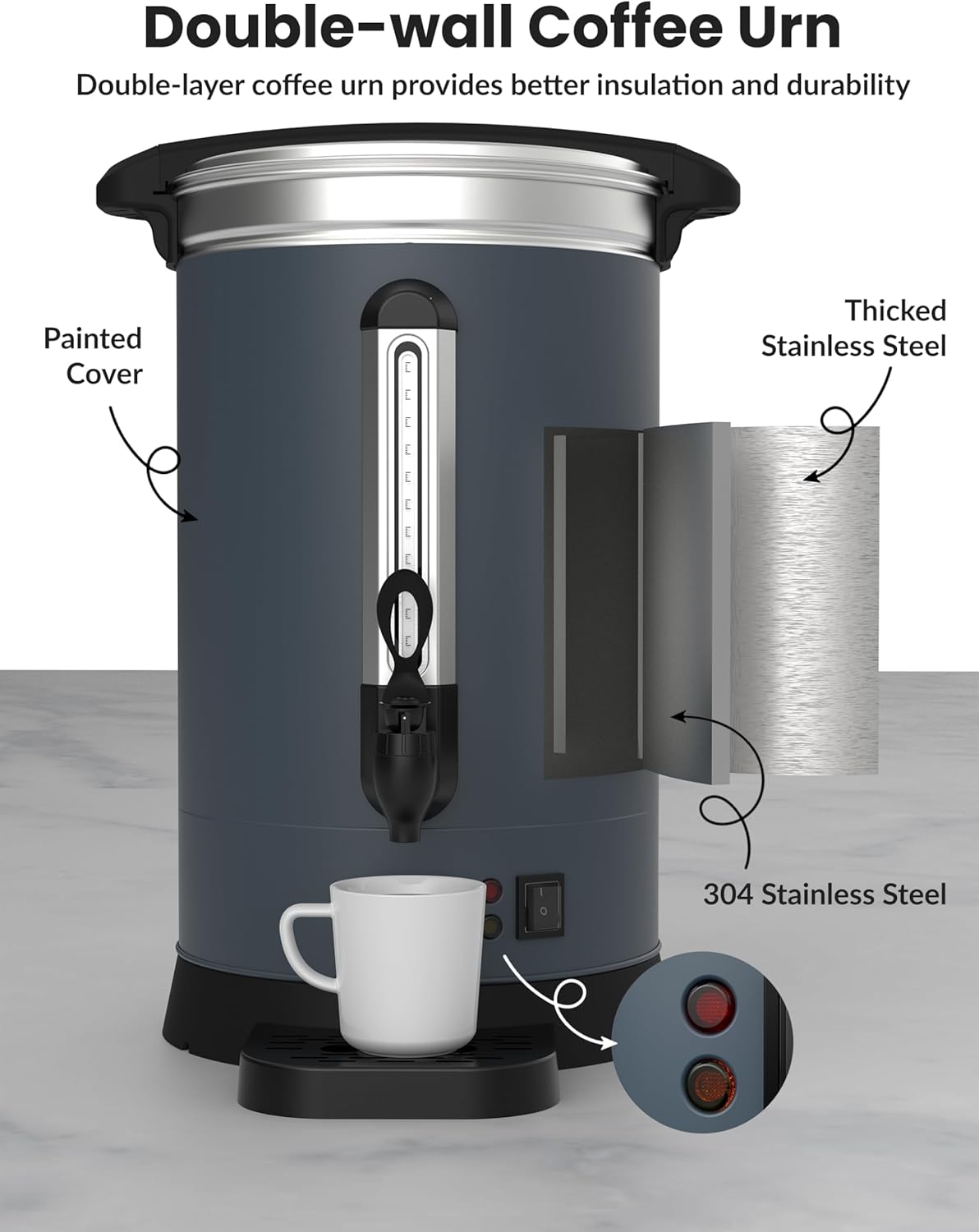 Double-wall Coffee Urn  
Double-layer coffee urn provides better insulation and durability  

Painted Cover  
Thickened Stainless Steel  
304 Stainless Steel