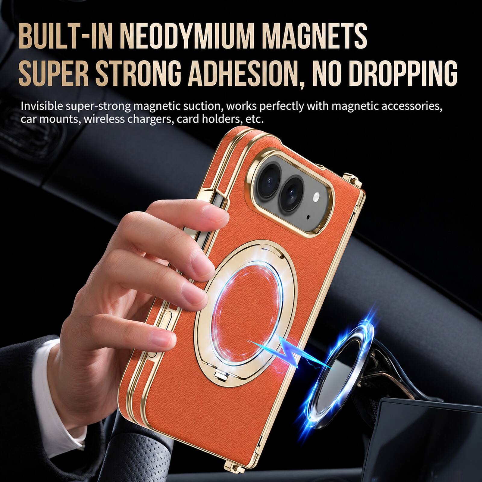 BUILT-IN NEODYMIUM MAGNETS  
SUPER STRONG ADHESION, NO DROPPING  

Invisible super-strong magnetic suction, works perfectly with magnetic accessories, car mounts, wireless chargers, card holders, etc.