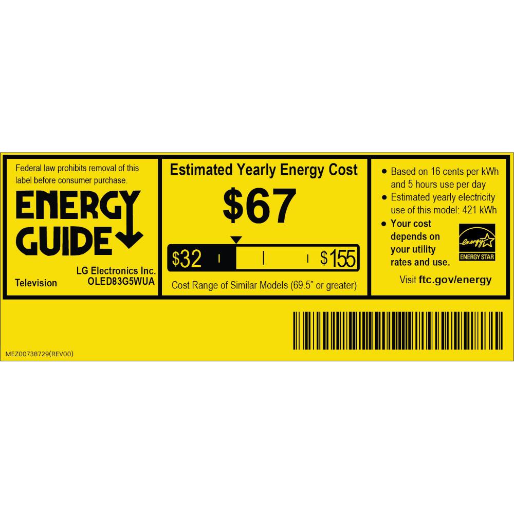 Federal law prohibits removal of this label before consumer purchase.

ENERGY GUIDE

Estimated Yearly Energy Cost
$67

LG Electronics Inc.
Television
OLED83G5WUA

Cost of Similar Models Range (69.5" or greater)
$32 | $155

Based on 16 cents per kWh and 5 hours use per day
Estimated yearly electricity use of this model: 421 kWh
Your cost depends on your utility rates and use.

Visit ftc.gov/energy

ENERGY STAR

MEZ00738729 (REV00)
