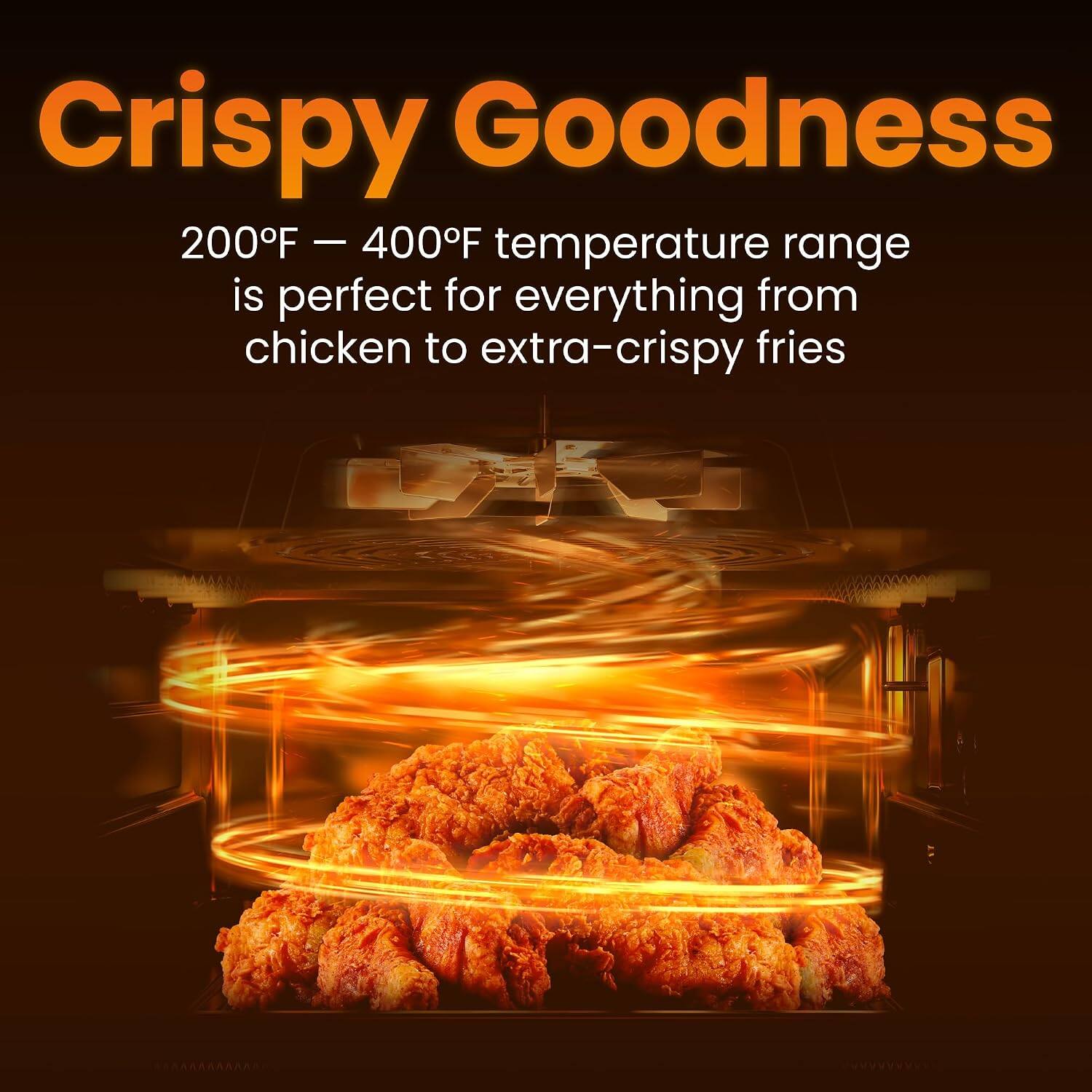 Crispy Goodness  
200°F – 400°F temperature range is perfect for everything from chicken to extra-crispy fries