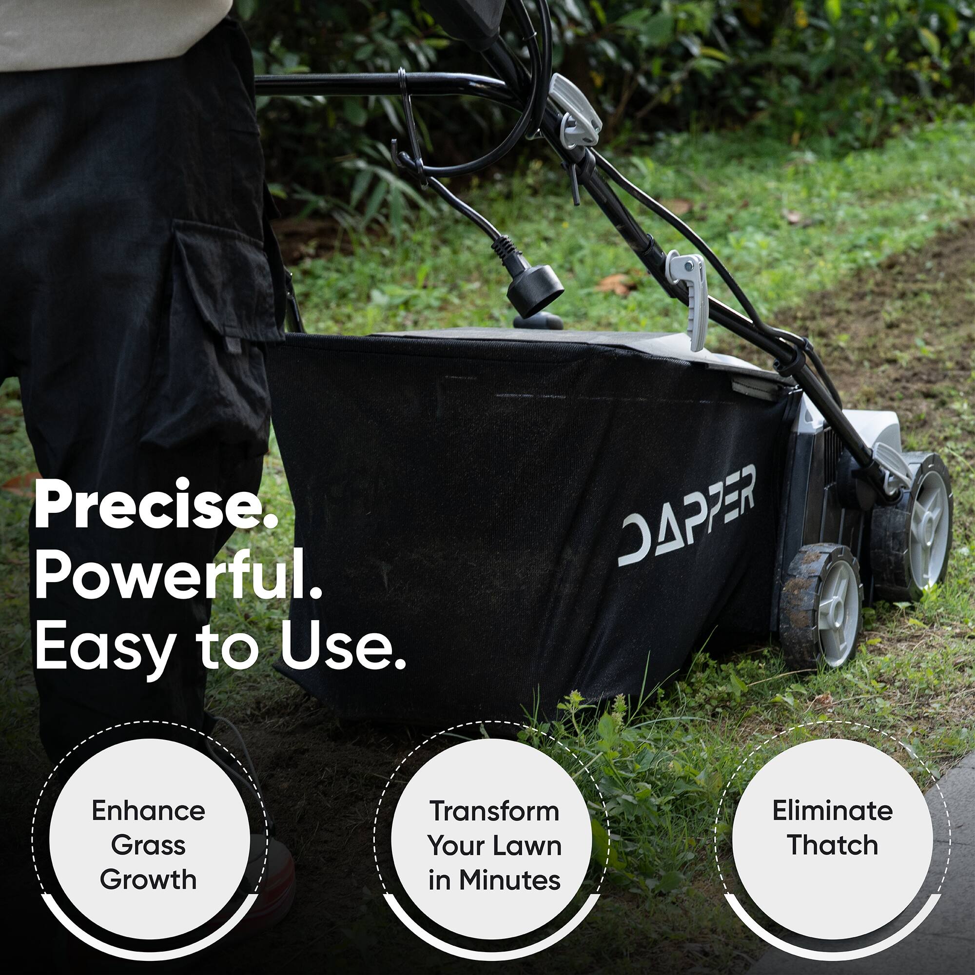 Precise. Powerful. Easy to Use.  
DAPPER  
Enhance Grass Growth  
Transform Your Lawn in Minutes  
Eliminate Thatch