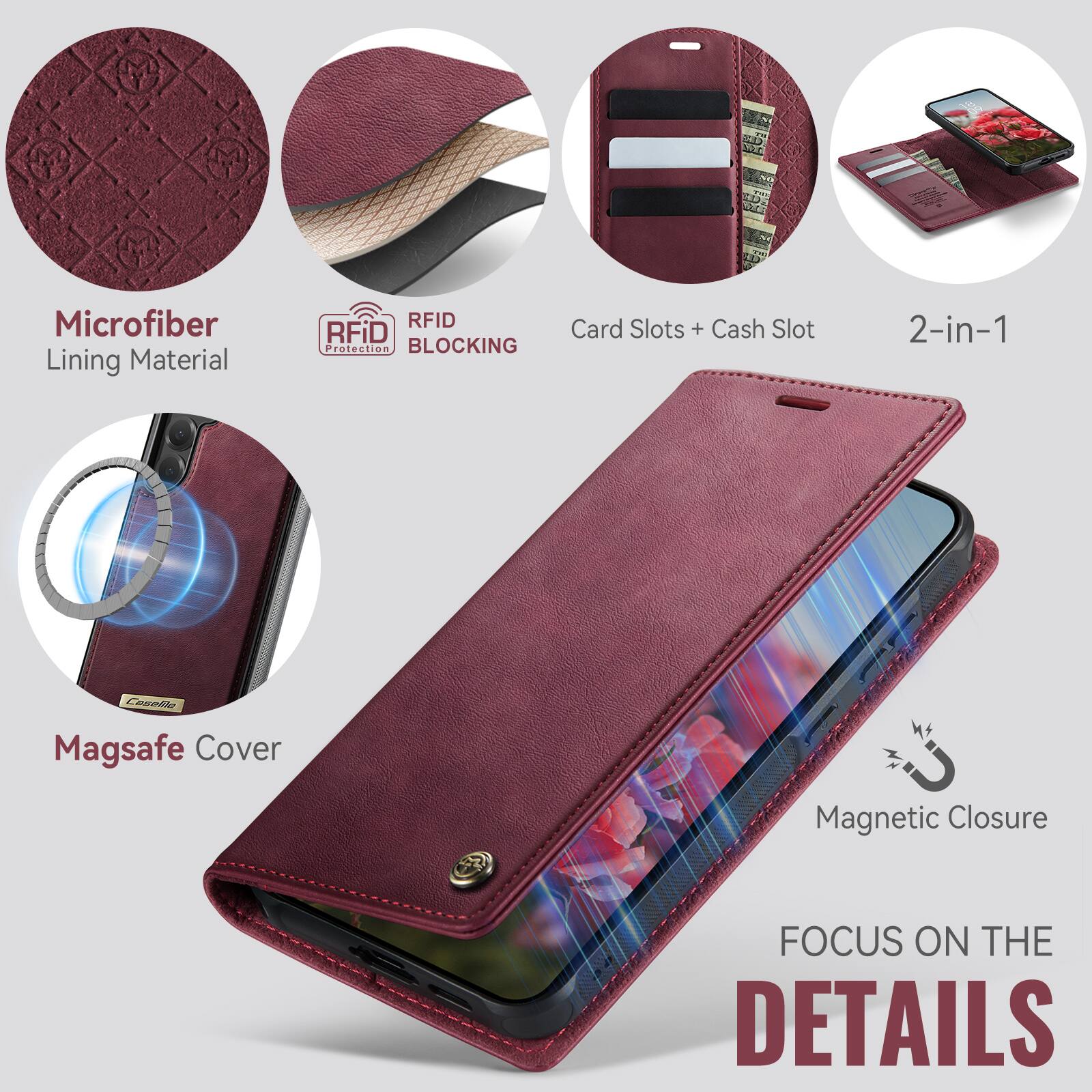 Microfiber Lining Material  
RFID Protection BLOCKING  
Card Slots + Cash Slot  
2-in-1  
Magsafe Cover  
Magnetic Closure  
FOCUS ON THE DETAILS