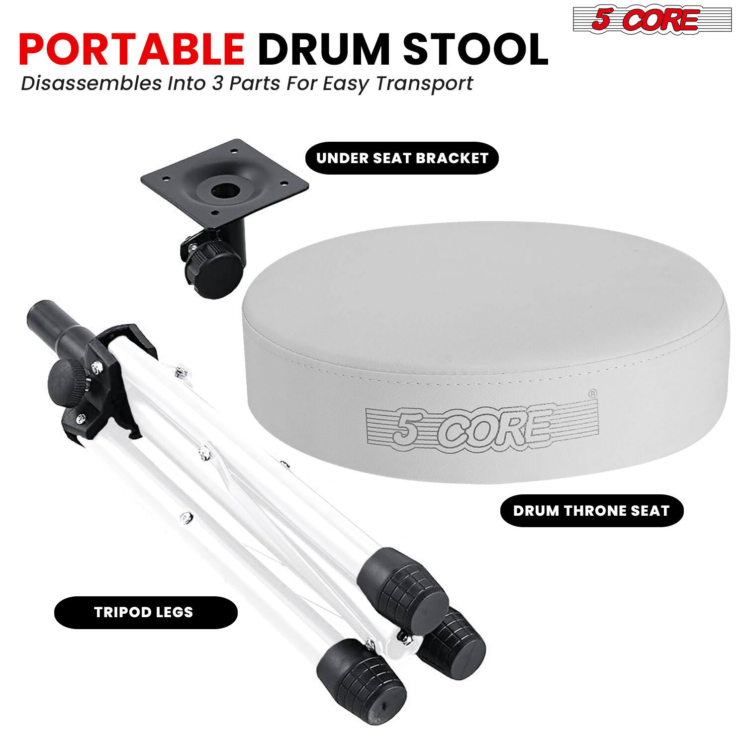 PORTABLE DRUM STOOL  
Disassembles Into 3 Parts For Easy Transport  

UNDER SEAT BRACKET  
DRUM THRONE SEAT  
TRIPOD LEGS  

5 CORE