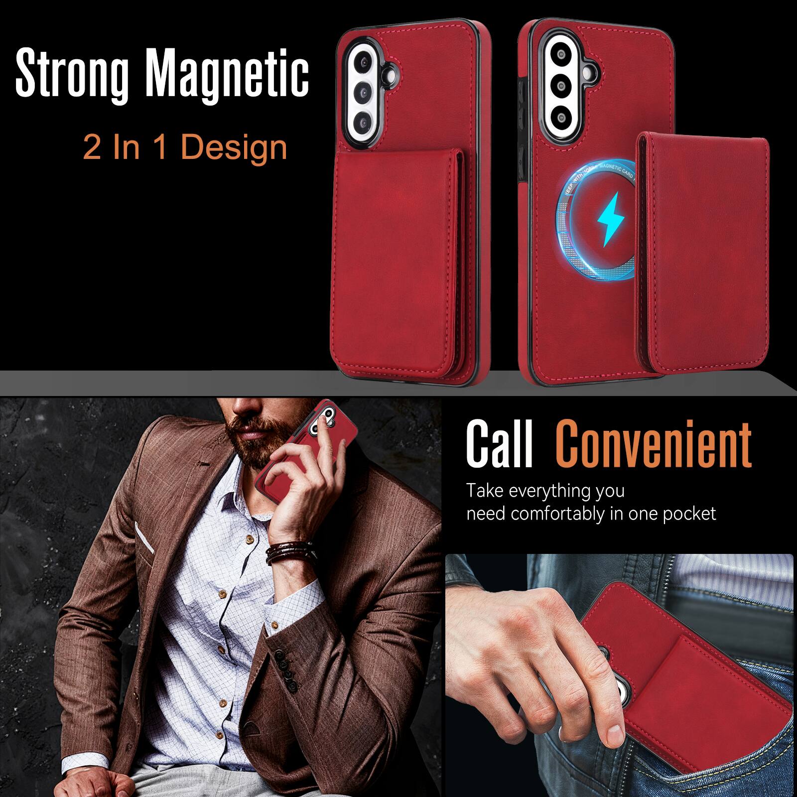 Strong Magnetic  
2 In 1 Design  

Call Convenient  
Take everything you need comfortably in one pocket