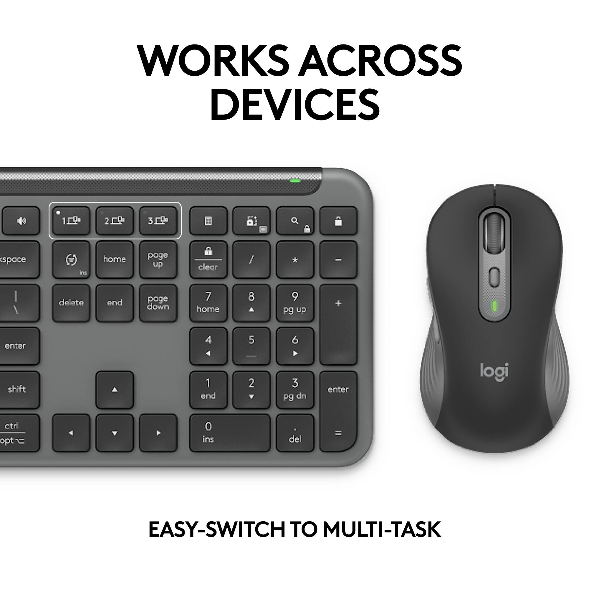 WORKS ACROSS DEVICES

EASY-SWITCH TO MULTI-TASK
