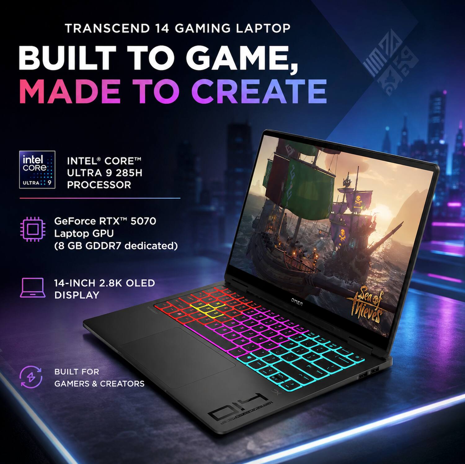 TRANSCEND 14 GAMING LAPTOP  
BUILT TO GAME, MADE TO CREATE

- INTEL® CORE™ ULTRA 9 285H PROCESSOR
- GeForce RTX™ 5070 Laptop GPU (8 GB GDDR7 dedicated)
- 14-INCH 2.8K OLED DISPLAY
- BUILT FOR GAMERS & CREATORS

Sea of thieves