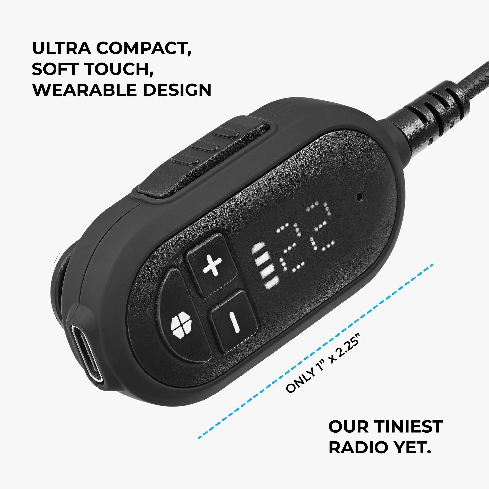 ULTRA COMPACT, SOFT TOUCH, WEARABLE DESIGN

ONLY 1" x 2.25"

OUR TINIEST RADIO YET.