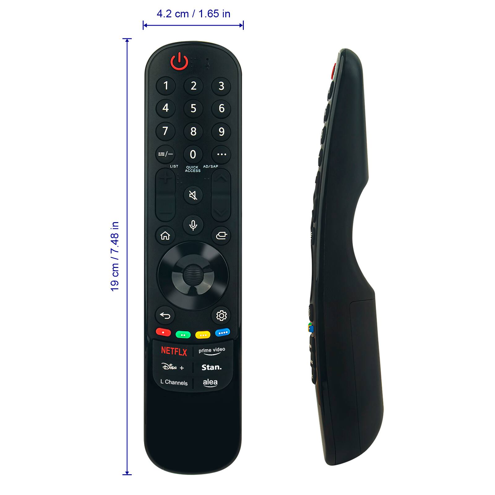 4.2 cm / 1.65 in  
19 cm / 7.48 in  

1 2 3  
4 5 6  
7 8 9  
0  

LIST QUICK ACCESS  
AD/SAP  

NETFLIX  
prime video  
Disney+  
Stan.  
L Channels  
alea  

...