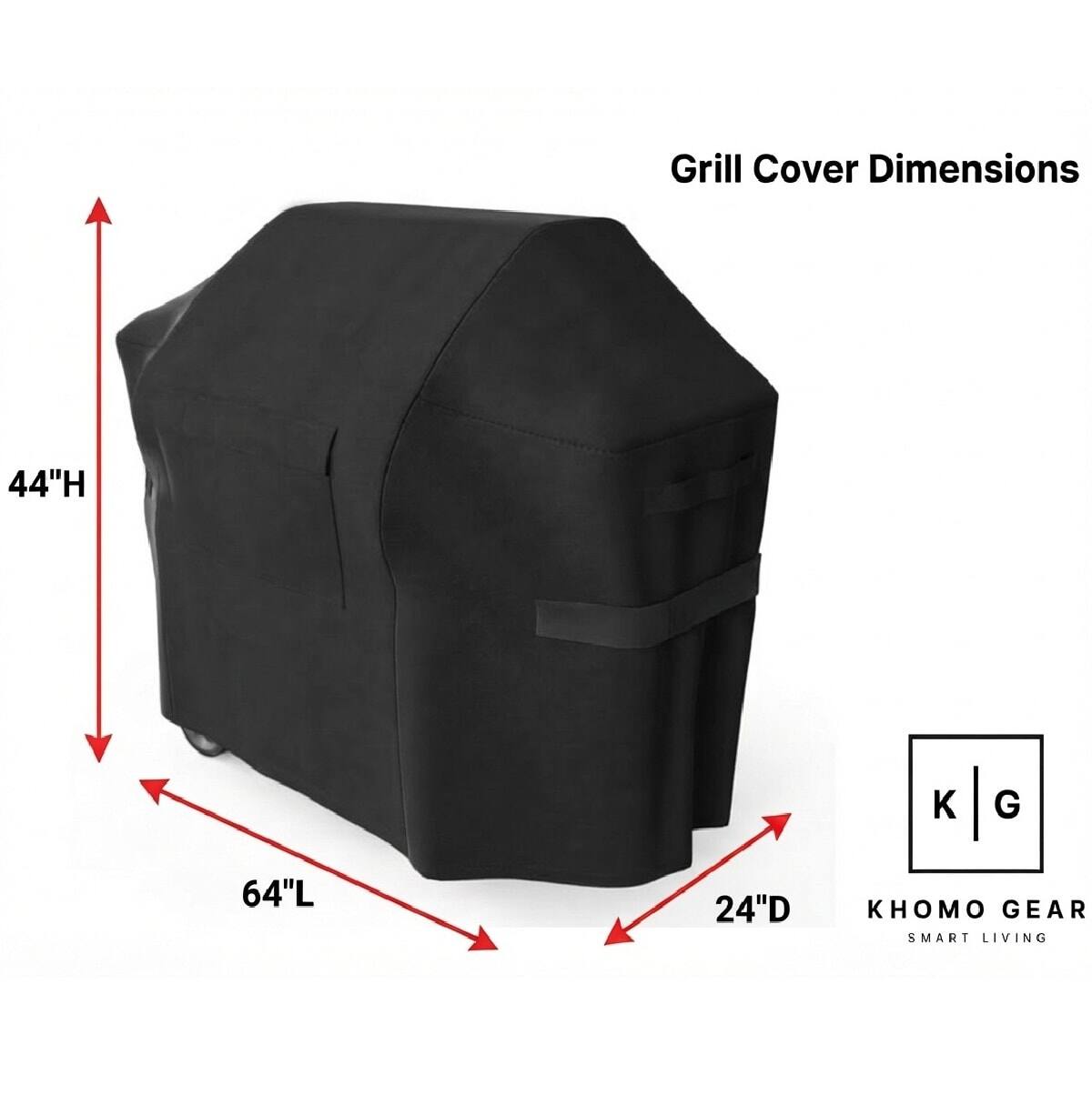 Grill Cover Dimensions
44"H
64"L
24"D
KHOMO GEAR SMART LIVING
