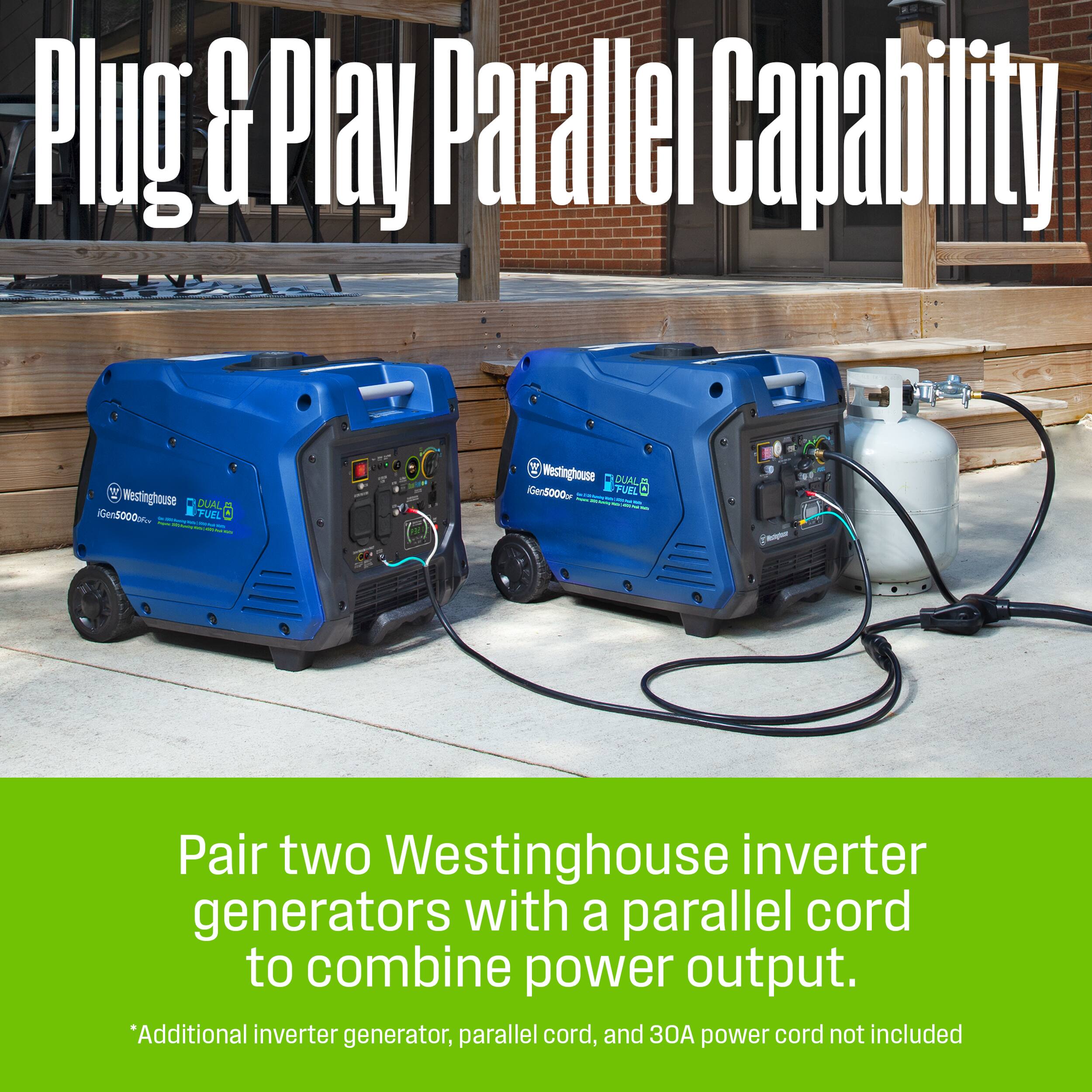 Plug & Play Parallel Capability

Pair two Westinghouse inverter generators with a parallel cord to combine power output.

*Additional inverter generator, parallel cord, and 30A power cord not included