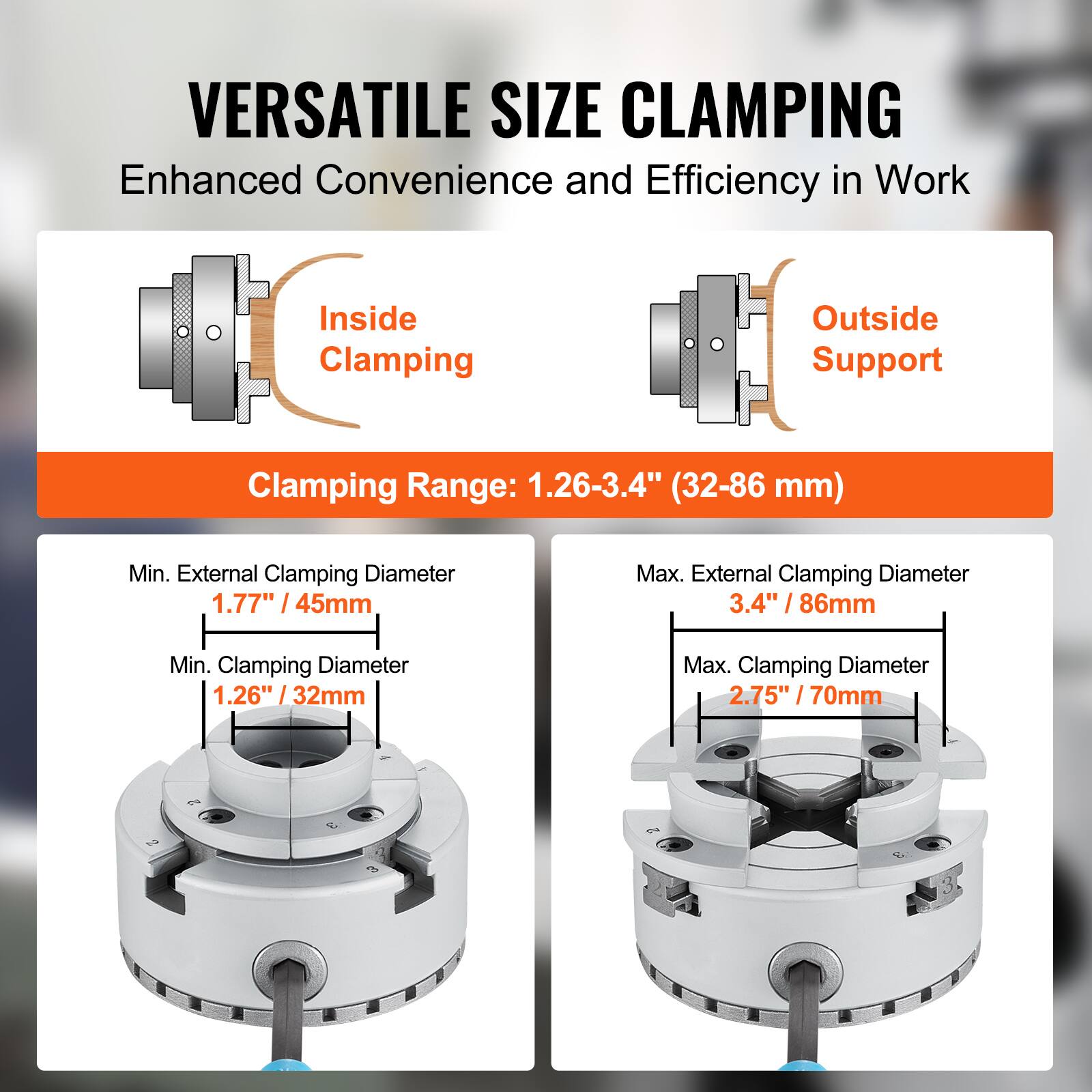 VERSATILE SIZE CLAMPING  
Enhanced Convenience and Efficiency in Work  

Inside Clamping  
Outside Support  

Clamping Range: 1.26-3.4" (32-86 mm)  

Min. External Clamping Diameter: 1.77" / 45mm  
Max. External Clamping Diameter: 3.4" / 86mm  

Min. Clamping Diameter: 1.26" / 32mm  
Max. Clamping Diameter: 2.75" / 70mm