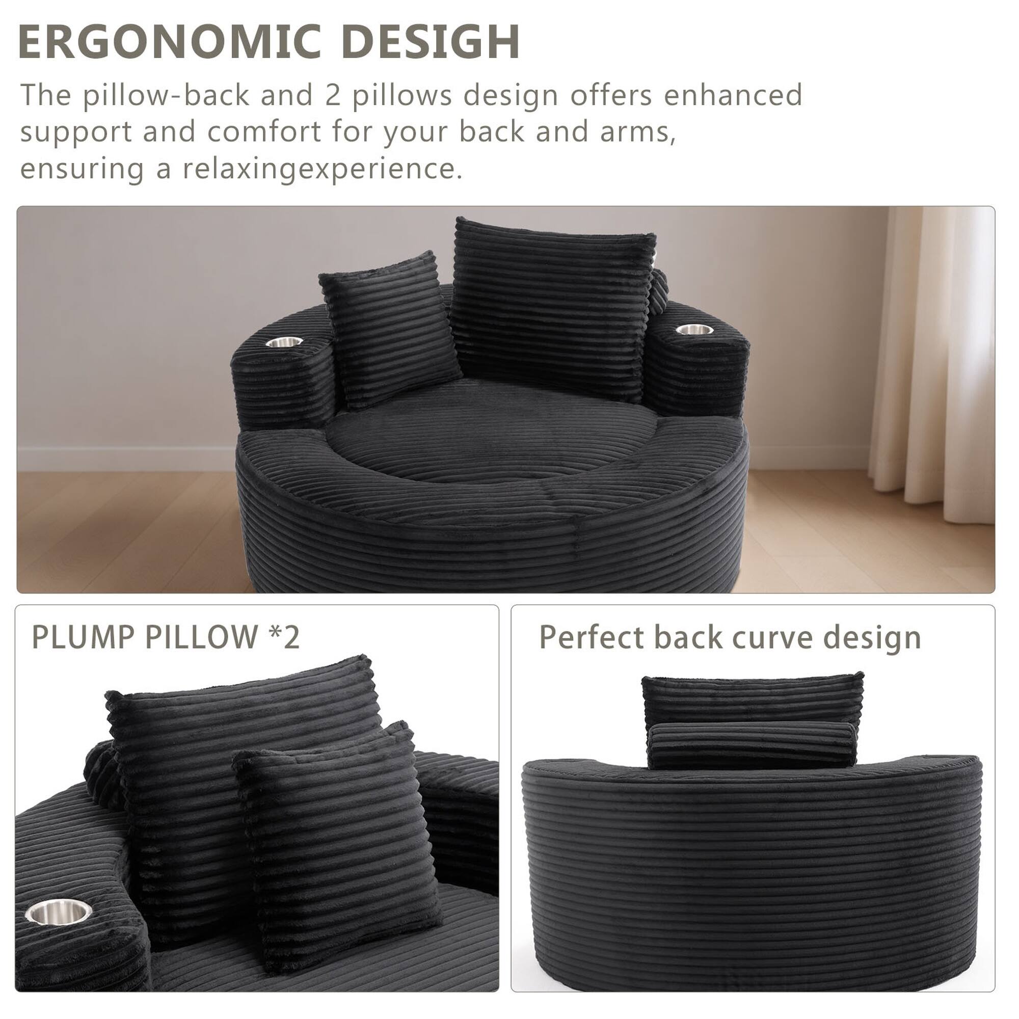 ERGONOMIC DESIGN  
The pillow-back and 2 pillows design offers enhanced support and comfort for your back and arms, ensuring a relaxing experience.  

PLUMP PILLOW *2  
Perfect back curve design