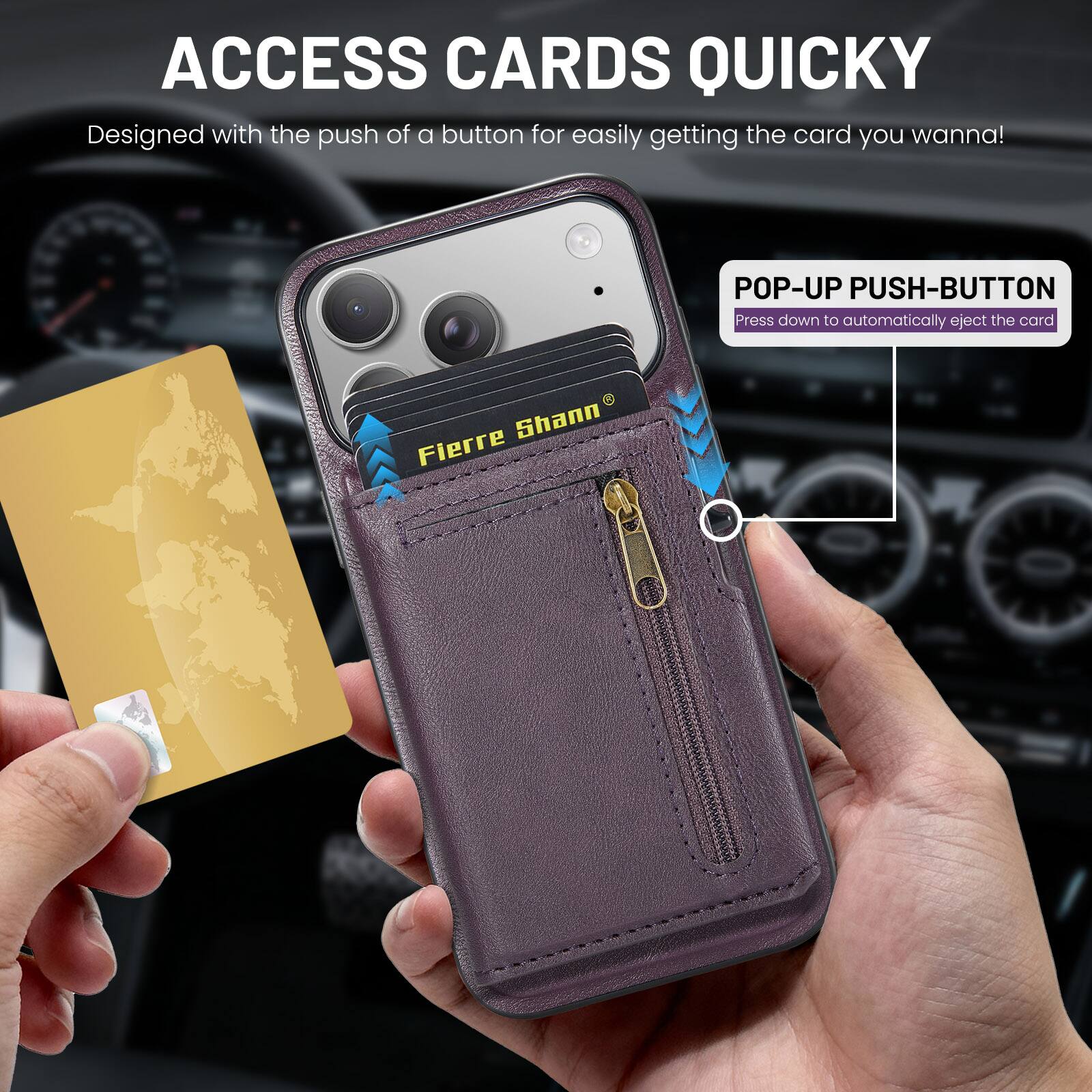 ACCESS CARDS QUICKLY  
Designed with the push of a button for easily getting the card you wanna!  

POP-UP PUSH-BUTTON  
Press down to automatically eject the card  

Fierre Shann