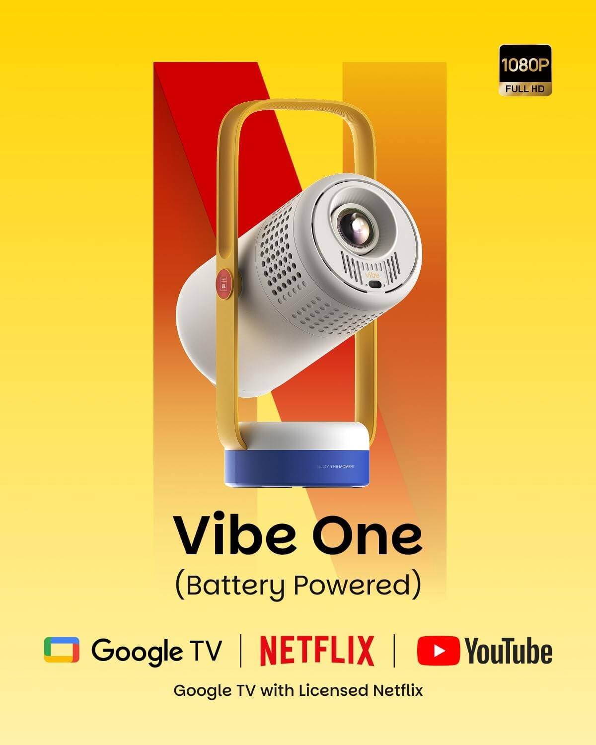 1080P  
FULL HD  
Vibe One (Battery Powered)  
Google TV | NETFLIX | YouTube  
Google TV with Licensed Netflix