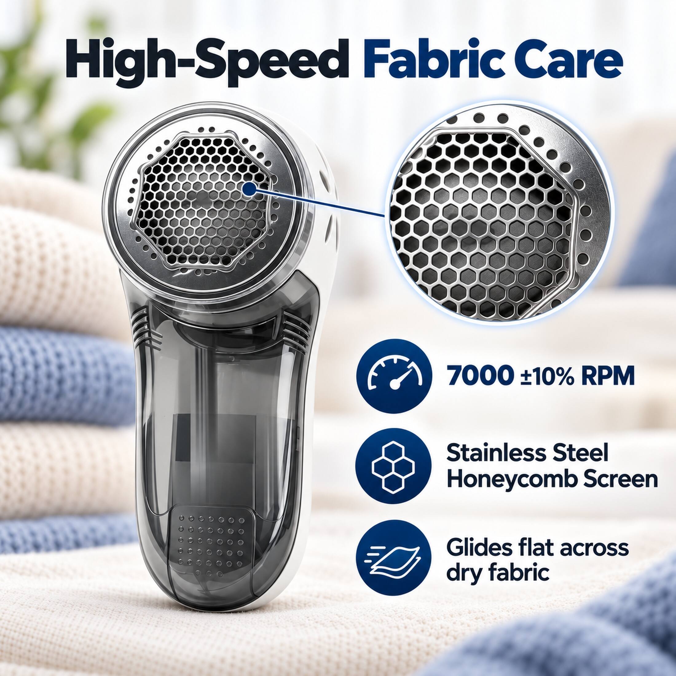 High-Speed Fabric Care

7000 ±10% RPM

Stainless Steel Honeycomb Screen

Glides flat across dry fabric