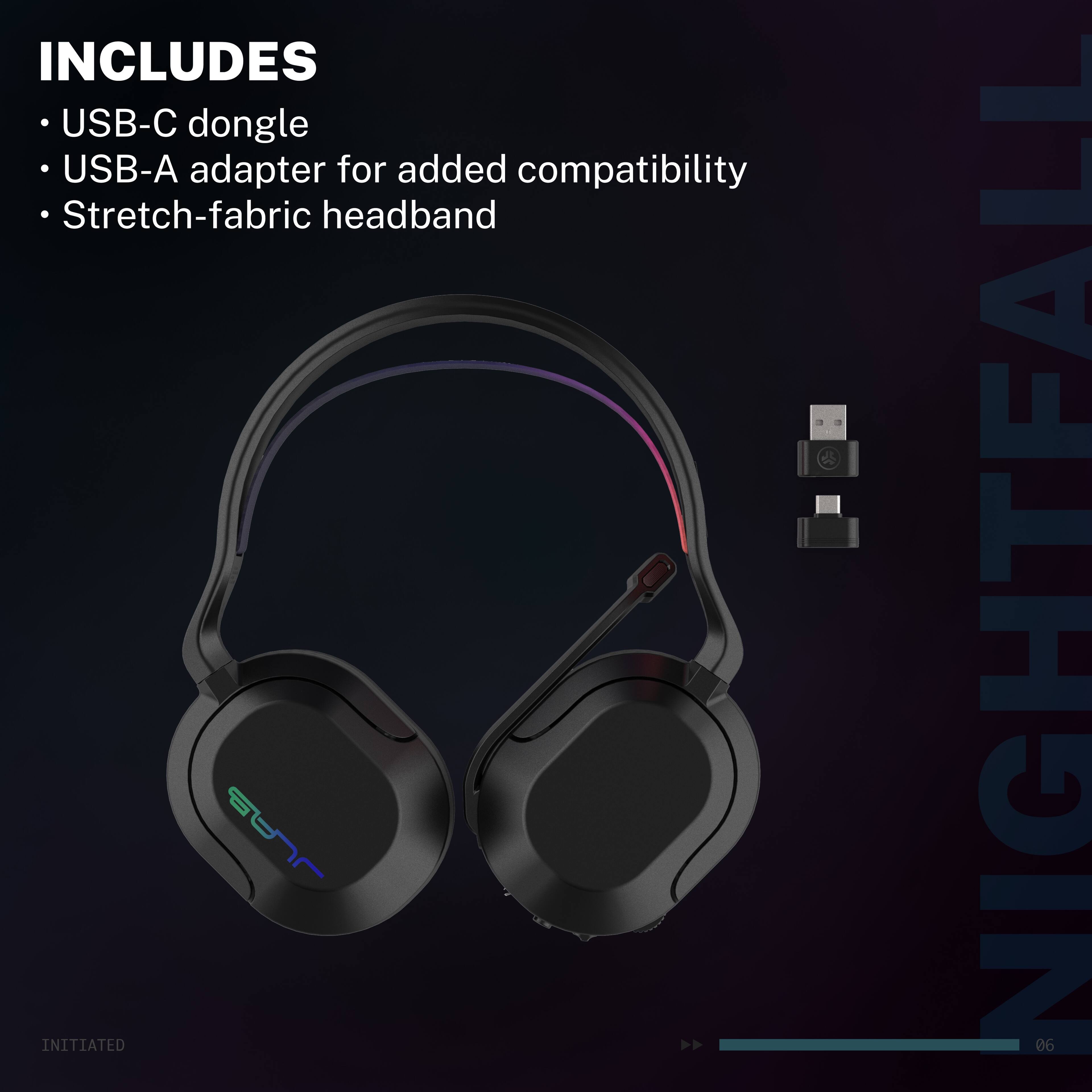 INCLUDES USB-C dongle USB-A adapter for added compatibility Stretch-fabric headband

INITIATED NIGHTFALL 06