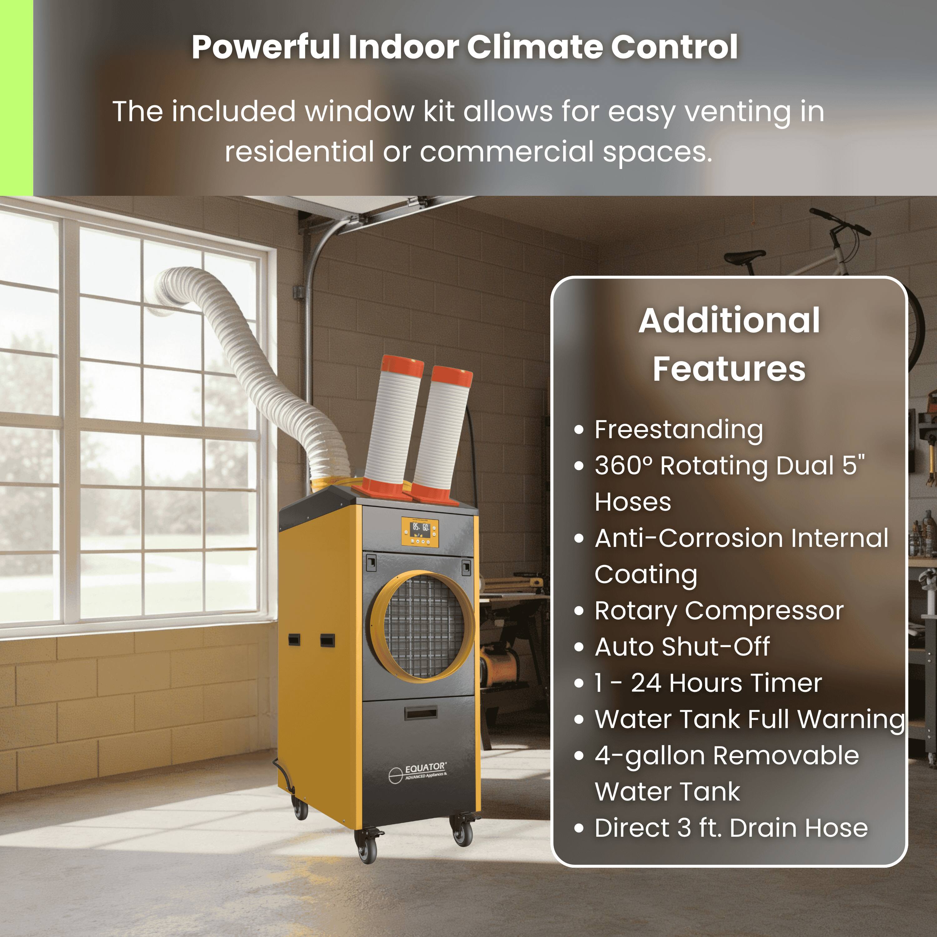 Powerful Indoor Climate Control  
The included window kit allows for easy venting in residential or commercial spaces.

Additional Features  
- Freestanding  
- 360° Rotating Dual 5" Hoses  
- Anti-Corrosion Internal Coating  
- Rotary Compressor  
- Auto Shut-Off  
- 1 - 24 Hours Timer  
- Water Tank Full Warning  
- 4-gallon Removable Water Tank  
- Direct 3 ft. Drain Hose