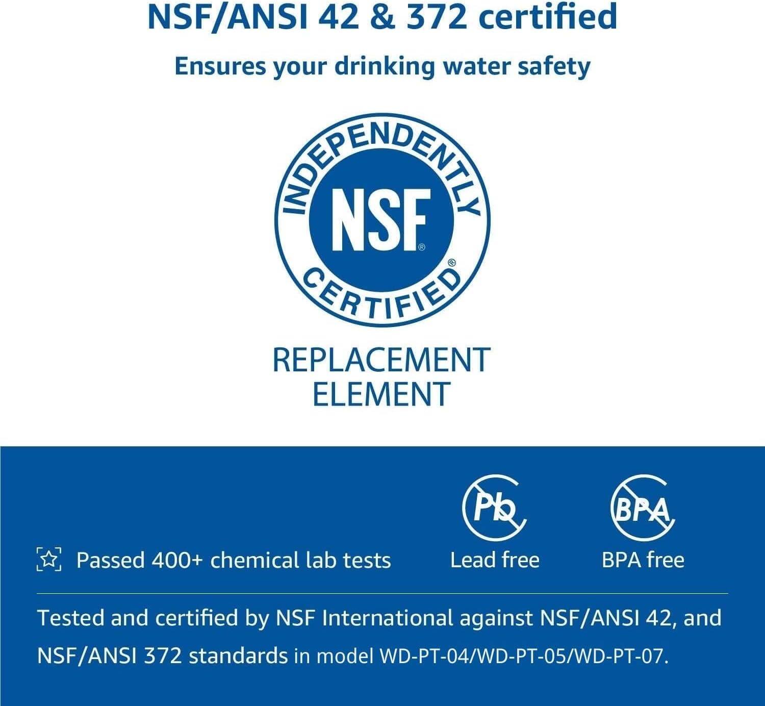 NSF/ANSI 42 & 372 certified  
Ensures your drinking water safety  

INDEPENDENTLY  
NSF  
CERTIFIED  

REPLACEMENT ELEMENT  

Passed 400+ chemical lab tests  
Lead free  
BPA free  

Tested and certified by NSF International against NSF/ANSI 42, and NSF/ANSI 372 standards in model WD-PT-04/WD-PT-05/WD-PT-07.