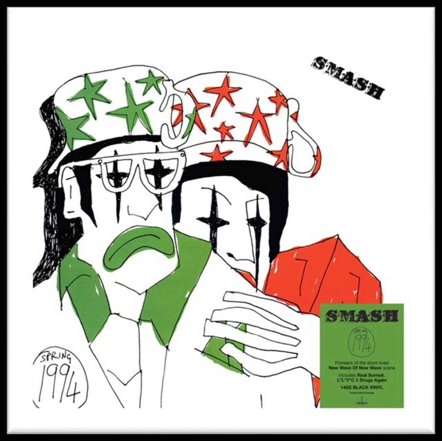 SMASH  
SPRING 1994  

SMASH  
1994  

Pioneers of the short-lived New Wave scene includes Real Surreal, LLYC & Drugs Again  
140G BLACK VINYL  

SMASH  
1994  

Pioneers of the short-lived New Wave scene includes Real Surreal, LLYC & Drugs Again  
140G BLACK VINYL