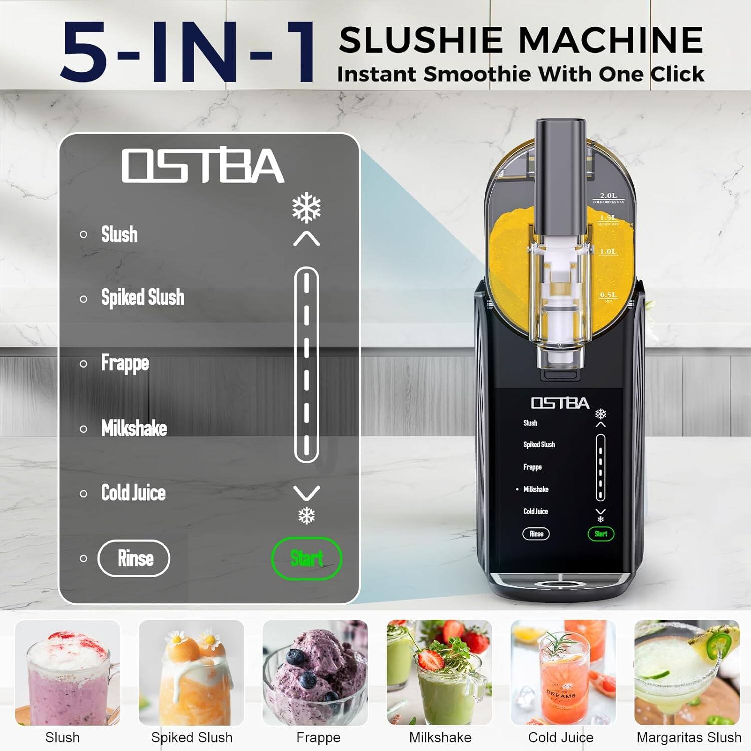 5-IN-1 SLUSHIE MACHINE  
Instant Smoothie With One Click  

OSTBA 2.01  
Slush 1.3L  
Spiked Slush 1.0L  

Slush  
Spiked Slush  
Frappé  
Milkshake  
Cold Juice  
Rinse  
Start  

Slush  
Spiked Slush  
Frappé  
Milkshake  
Cold Juice  
Margaritas Slush