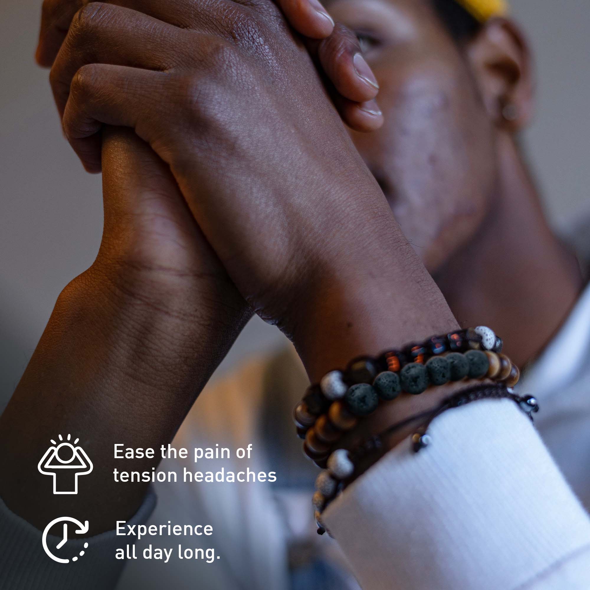 Ease the pain of tension headaches  
Experience all day long.