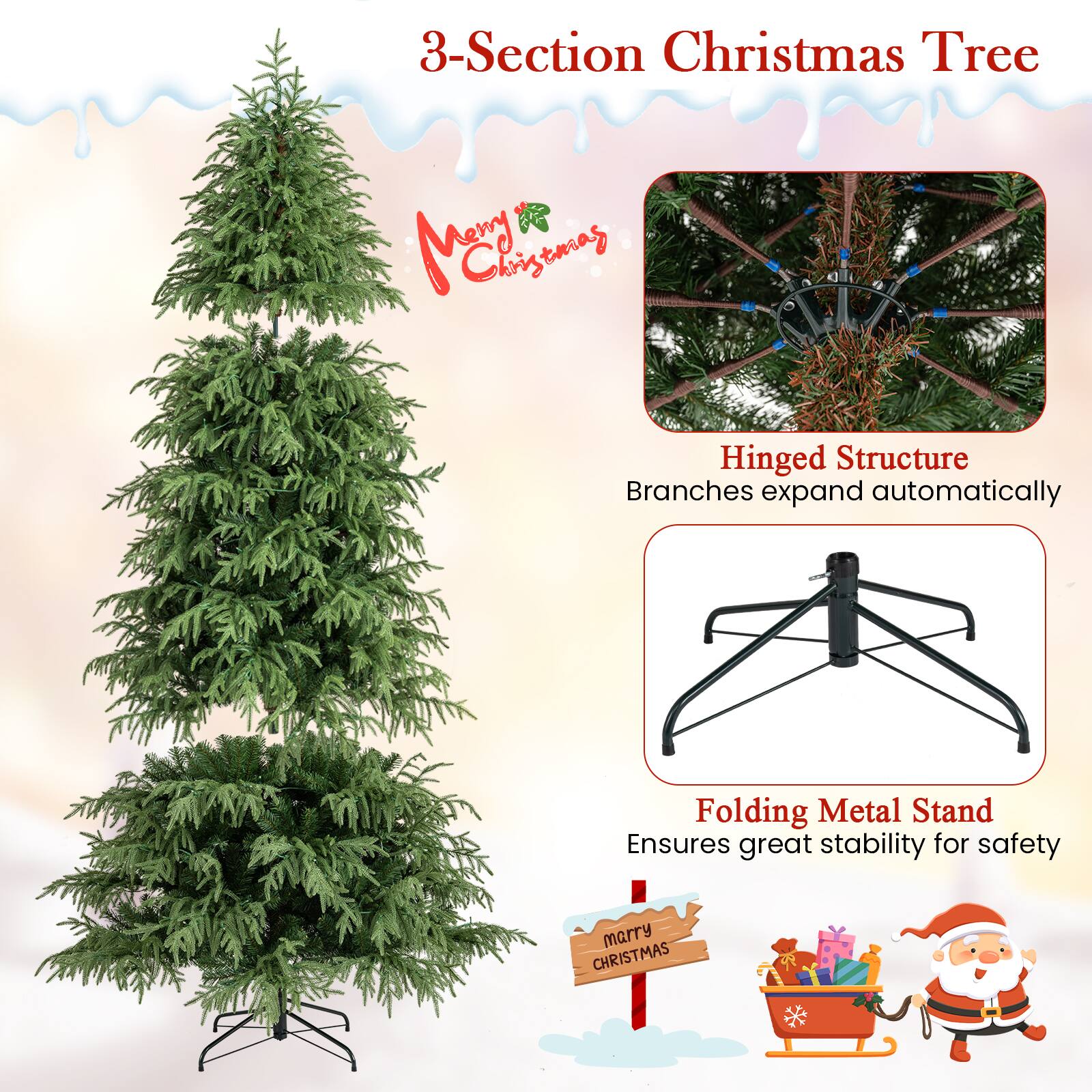 3-Section Christmas Tree

- Hinged Structure
  - Branches expand automatically

- Folding Metal Stand
  - Ensures great stability for safety

Merry Christmas

Marry Christmas