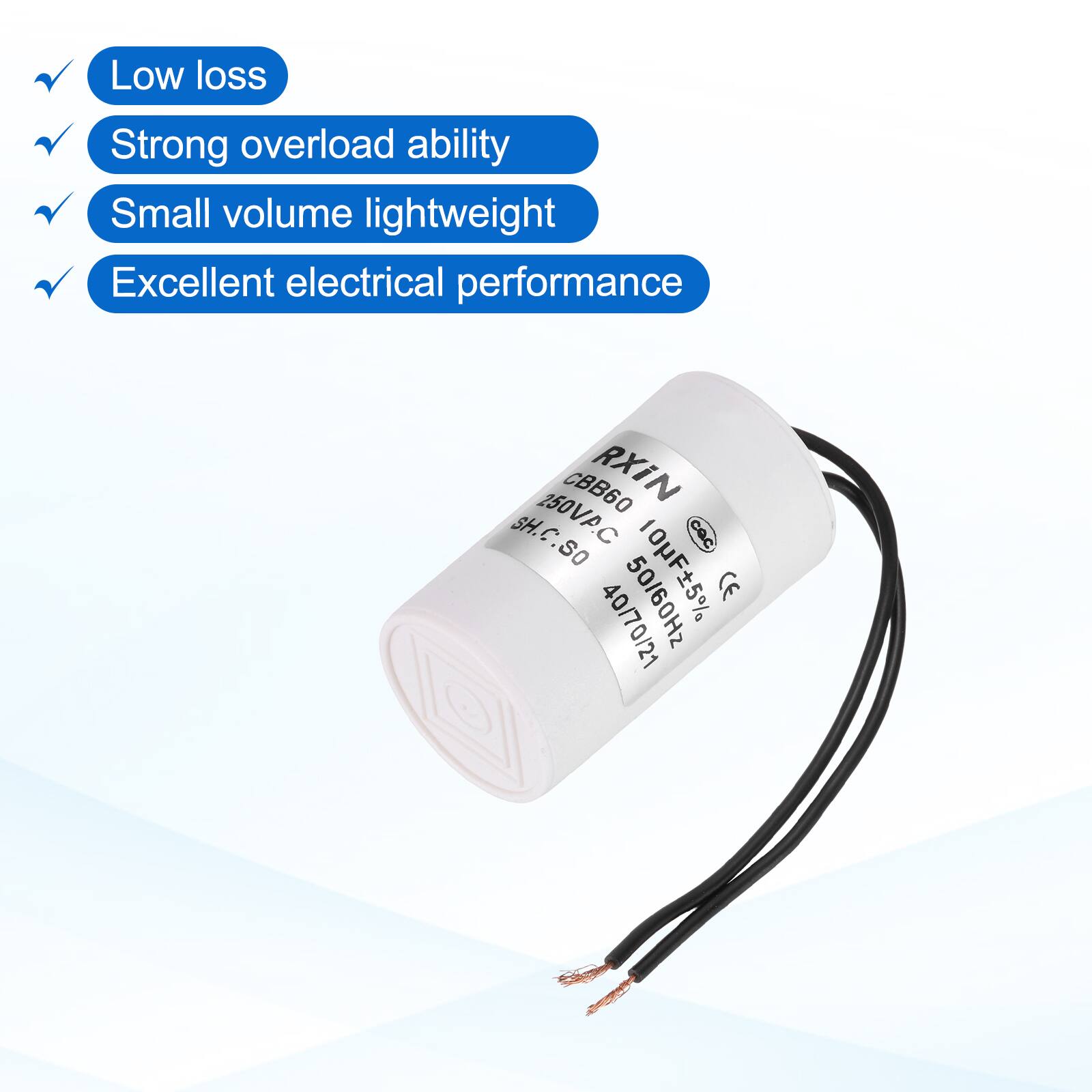 Low loss  
Strong overload ability  
Small volume lightweight  
Excellent electrical performance  

CBB60 RXIN SH  
SH.C.SO 250VAC 10F ±5%  
40/70/21 50/60Hz  
CE  
4077021