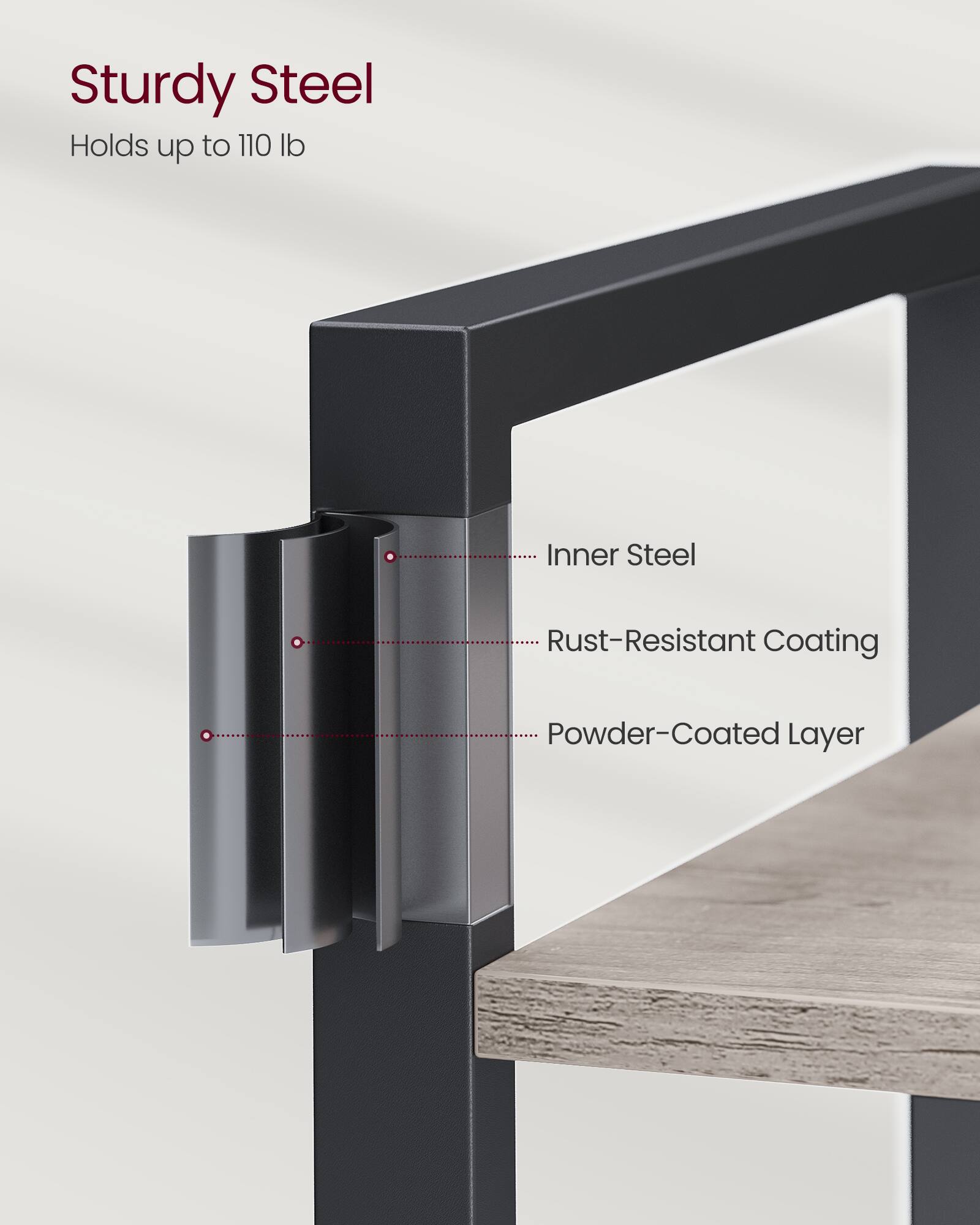 Sturdy Steel  
Holds up to 110 lb  

- Inner Steel  
- Rust-Resistant Coating  
- Powder-Coated Layer