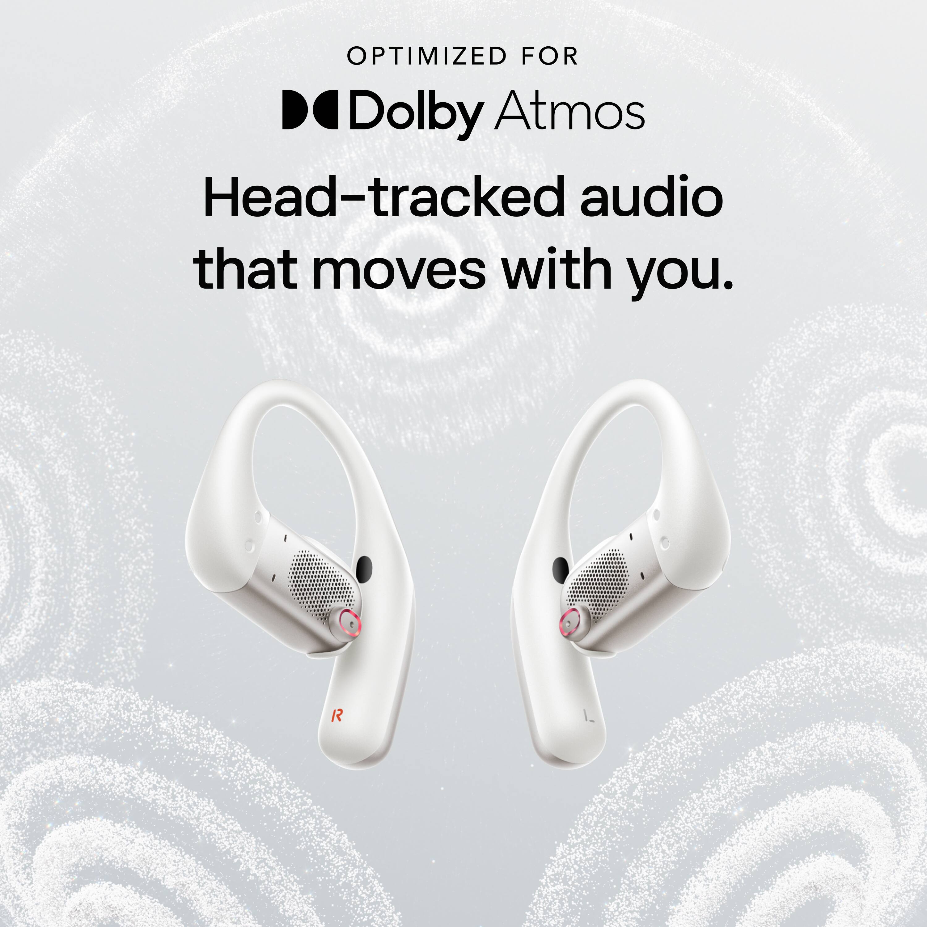 OPTIMIZED FOR  
Dolby Atmos  
Head-tracked audio that moves with you.