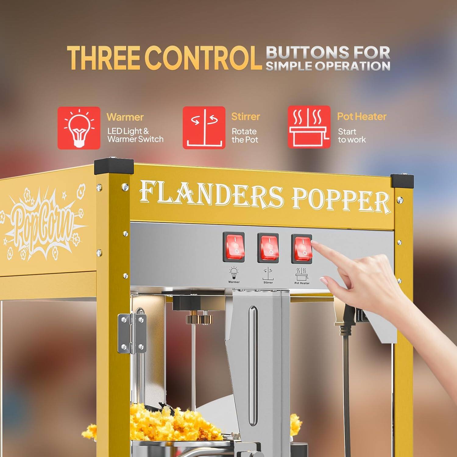 THREE CONTROL BUTTONS FOR SIMPLE OPERATION

- Warmer: LED Light & Warmer Switch
- Stirrer: Rotate the Pot
- Pot Heater: Start to work

FLANDERS POPPER