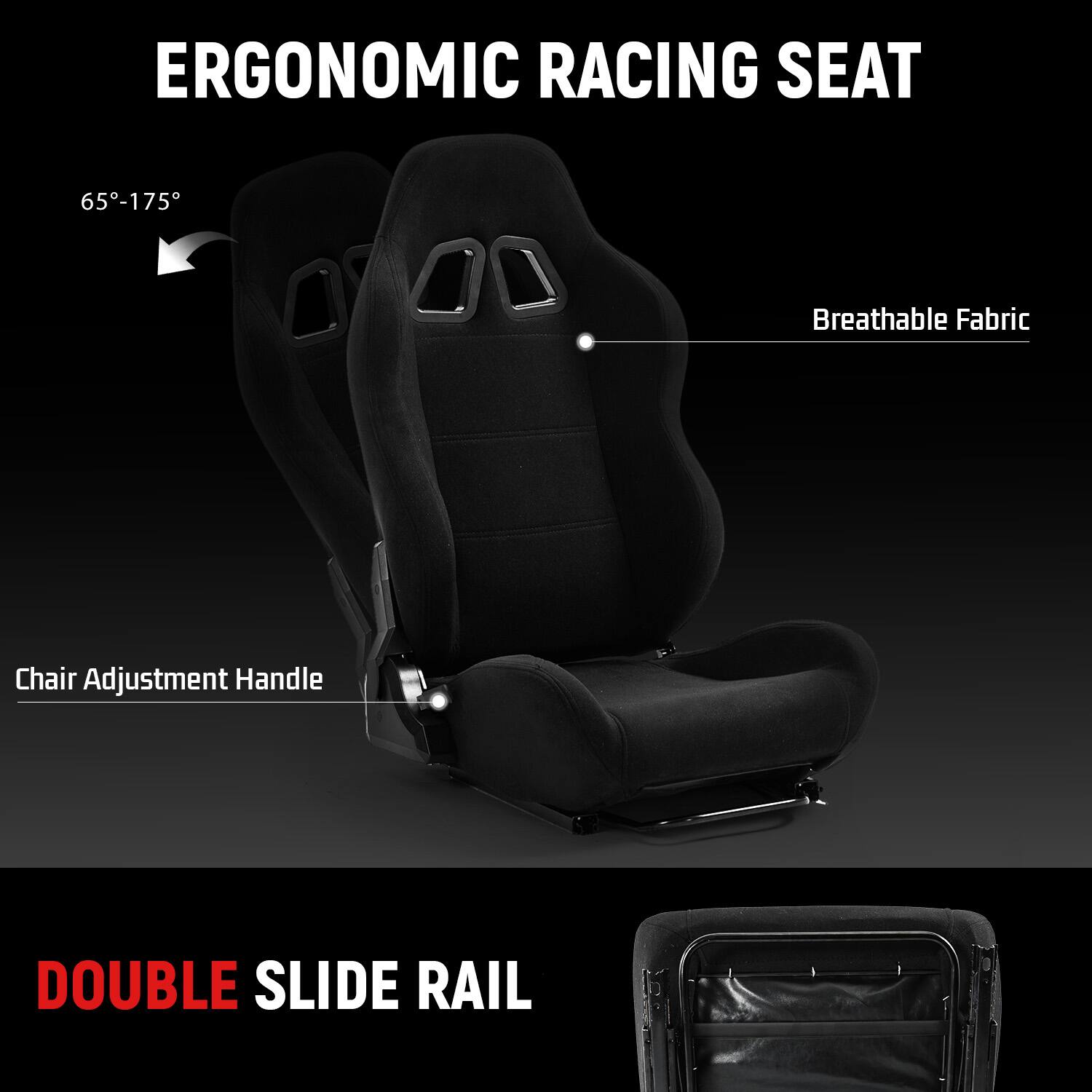 ERGONOMIC RACING SEAT  
65°-175°  
Breathable Fabric  
Chair Adjustment Handle  
DOUBLE SLIDE RAIL