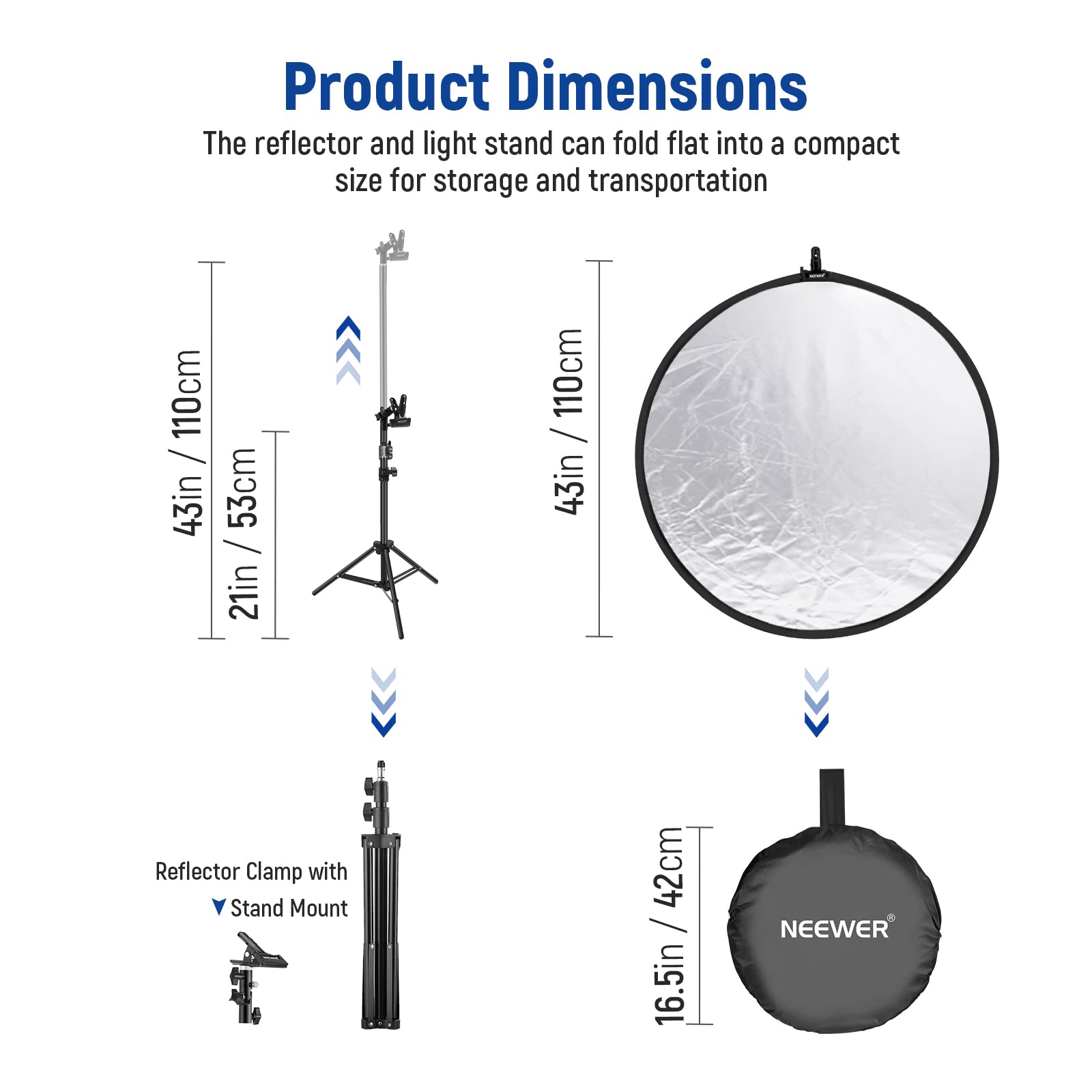 Product Dimensions

The reflector and light stand can fold flat into a compact size for storage and transportation

- 110cm / 43in
- 53cm / 21in
- 21in
- 110cm / 43in

Reflector Clamp with Stand Mount: 42cm

NEEWER