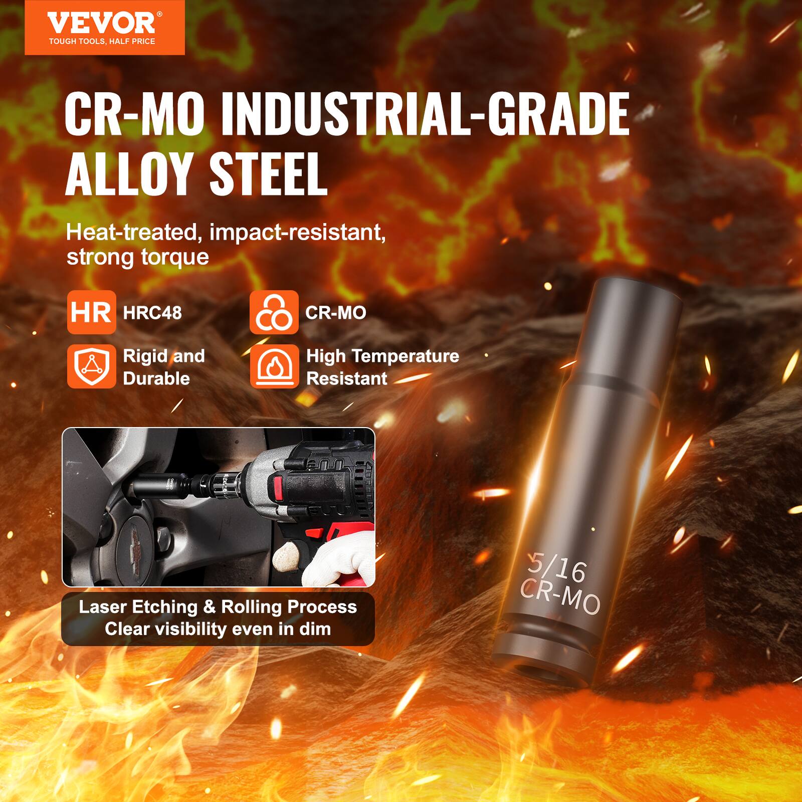 VEVOR TOUGH TOOLS HALF PRICE CR-MO INDUSTRIAL-GRADE ALLOY STEEL
Heat-treated, impact-resistant, strong torque
HR HRC48
CR-MO
Rigid and Durable
High Temperature Resistant
Laser Etching & Rolling Process
Clear visibility even in dim
5 /16 CR-MO