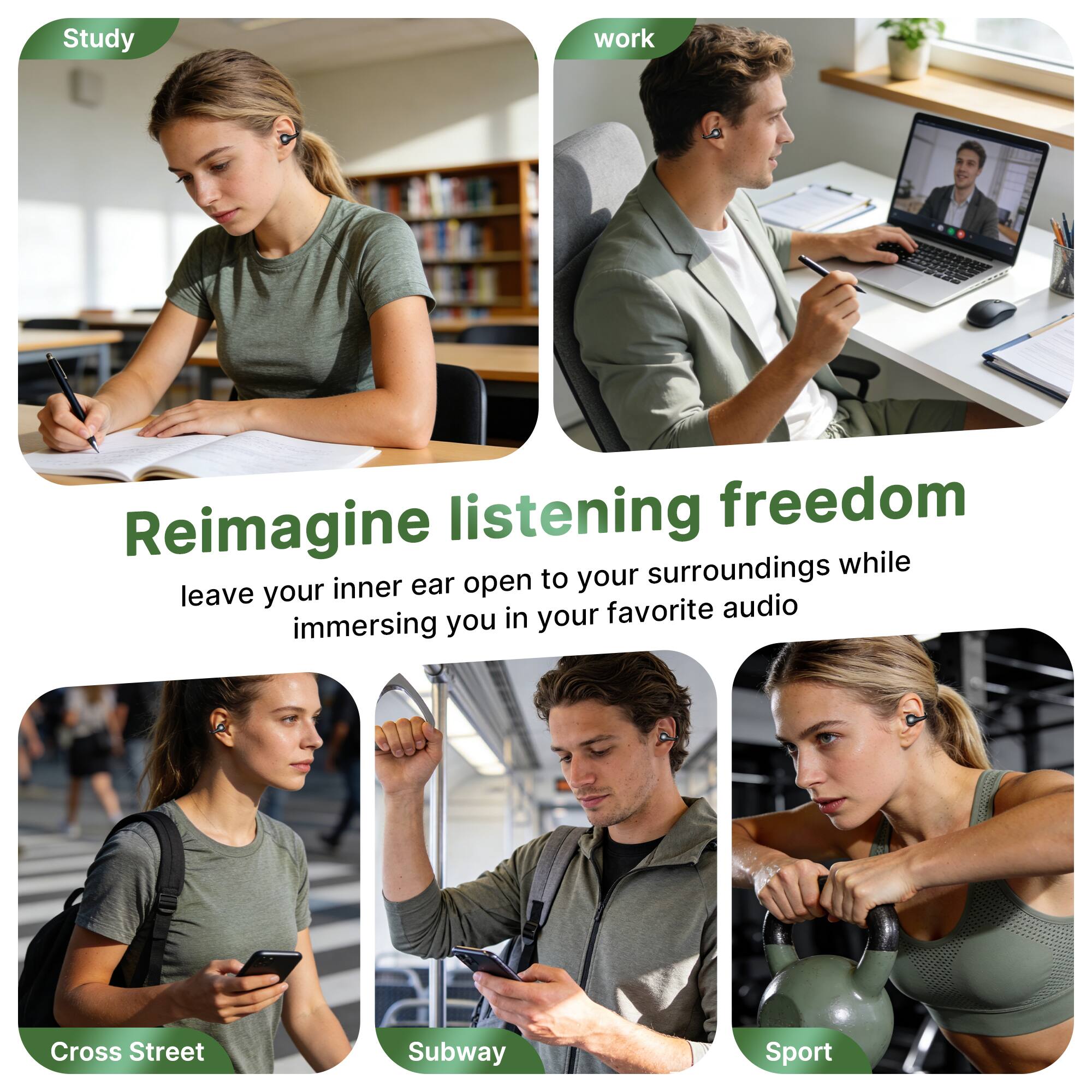 Study  
work  
Reimagine listening freedom  
leave your inner ear open to your surroundings while immersing you in your favorite audio  
Cross Street  
Subway  
Sport