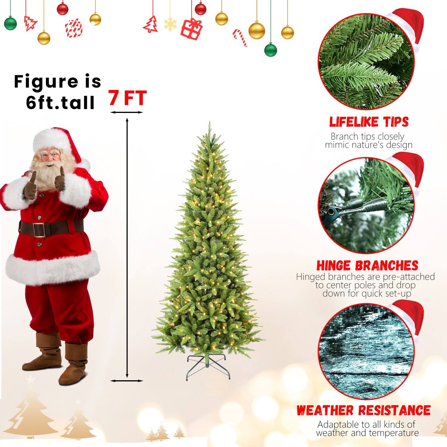 Figure is 6ft. tall  
7 FT  

LIFELIKE TIPS  
Branch tips closely mimic nature's design  

HINGE BRANCHES  
Hinged branches are pre-attached to center poles and drop down for quick set-up  

WEATHER RESISTANCE  
Adaptable to all kinds of weather and temperature