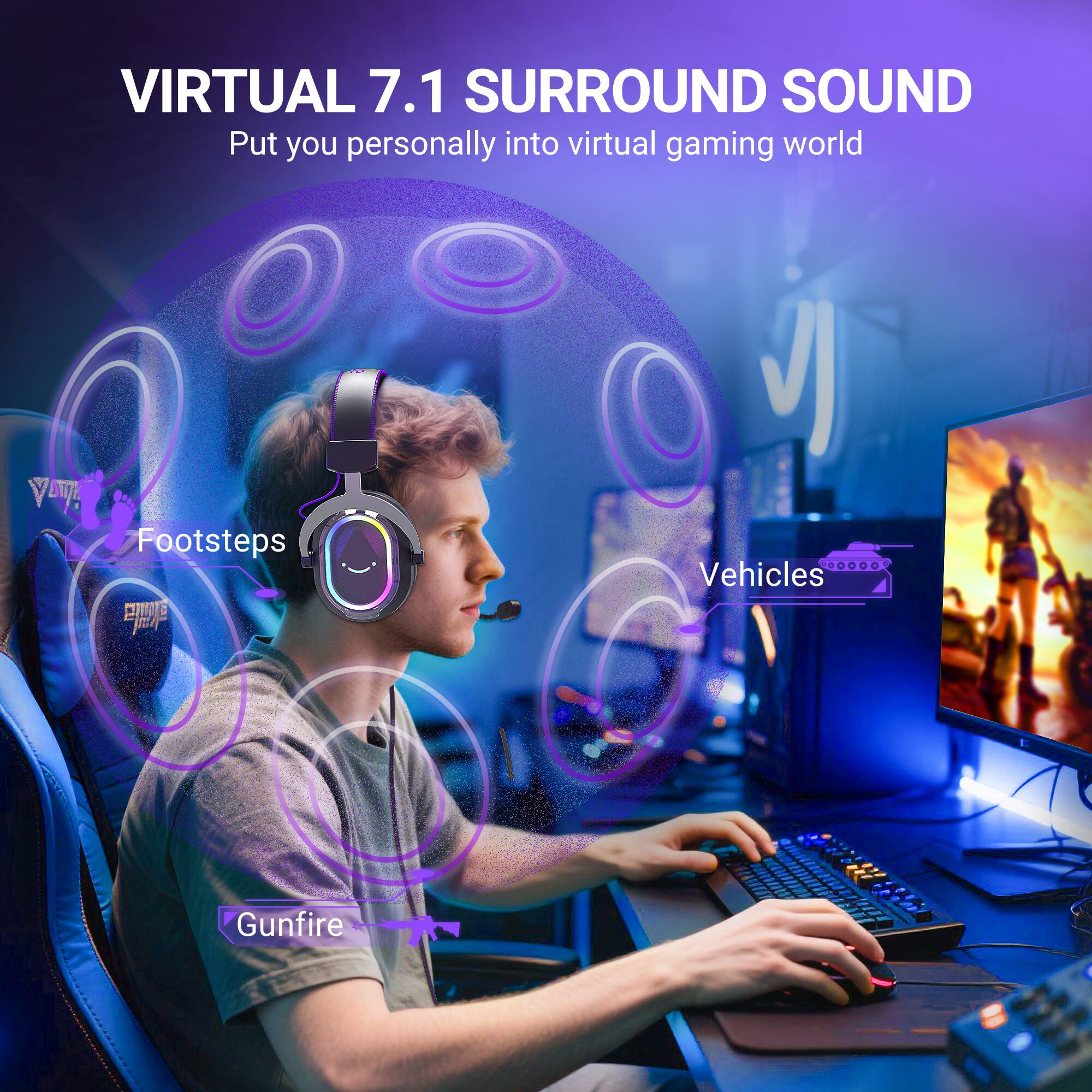 VIRTUAL 7.1 SURROUND SOUND  
Put you personally into virtual gaming world  

Footsteps  
Vehicles  
Gunfire
