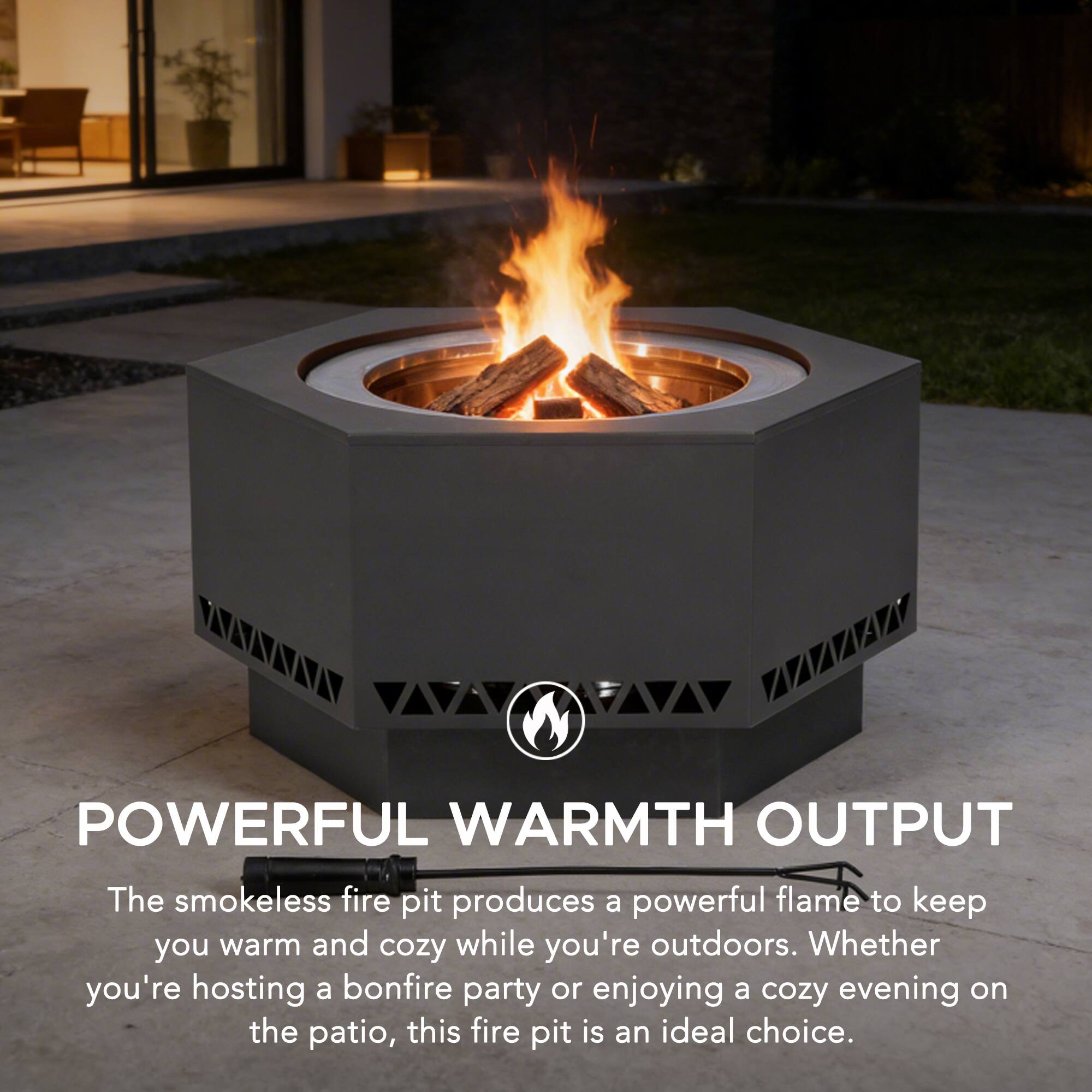 POWERFUL WARMTH OUTPUT  
The smokeless fire pit produces a powerful flame to keep you warm and cozy while you're outdoors. Whether you're hosting a bonfire party or enjoying a cozy evening on the patio, this fire pit is an ideal choice.