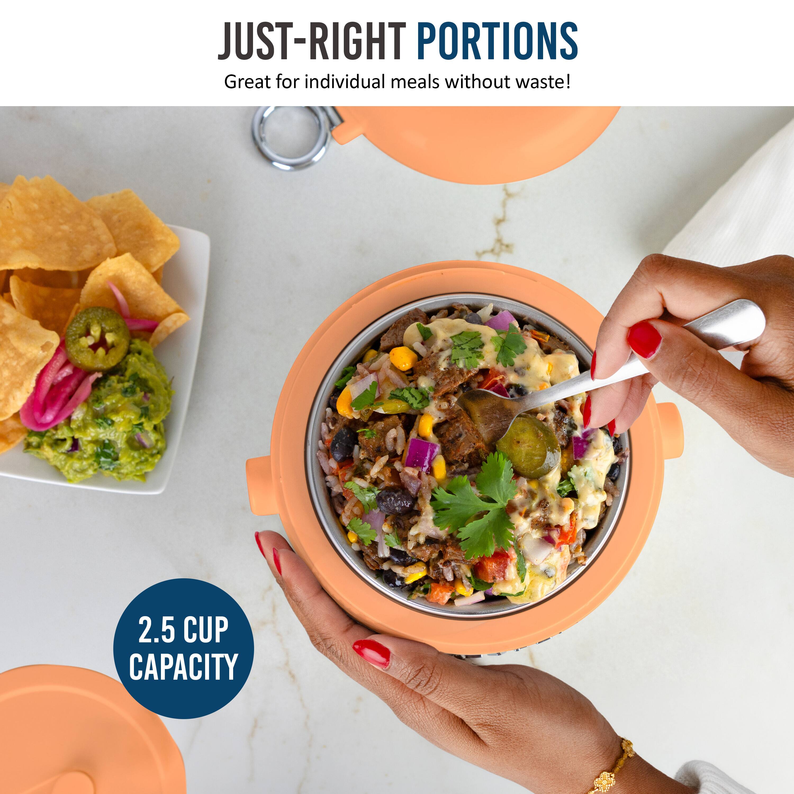 JUST-RIGHT PORTIONS  
Great for individual meals without waste!  
2.5 CUP CAPACITY
