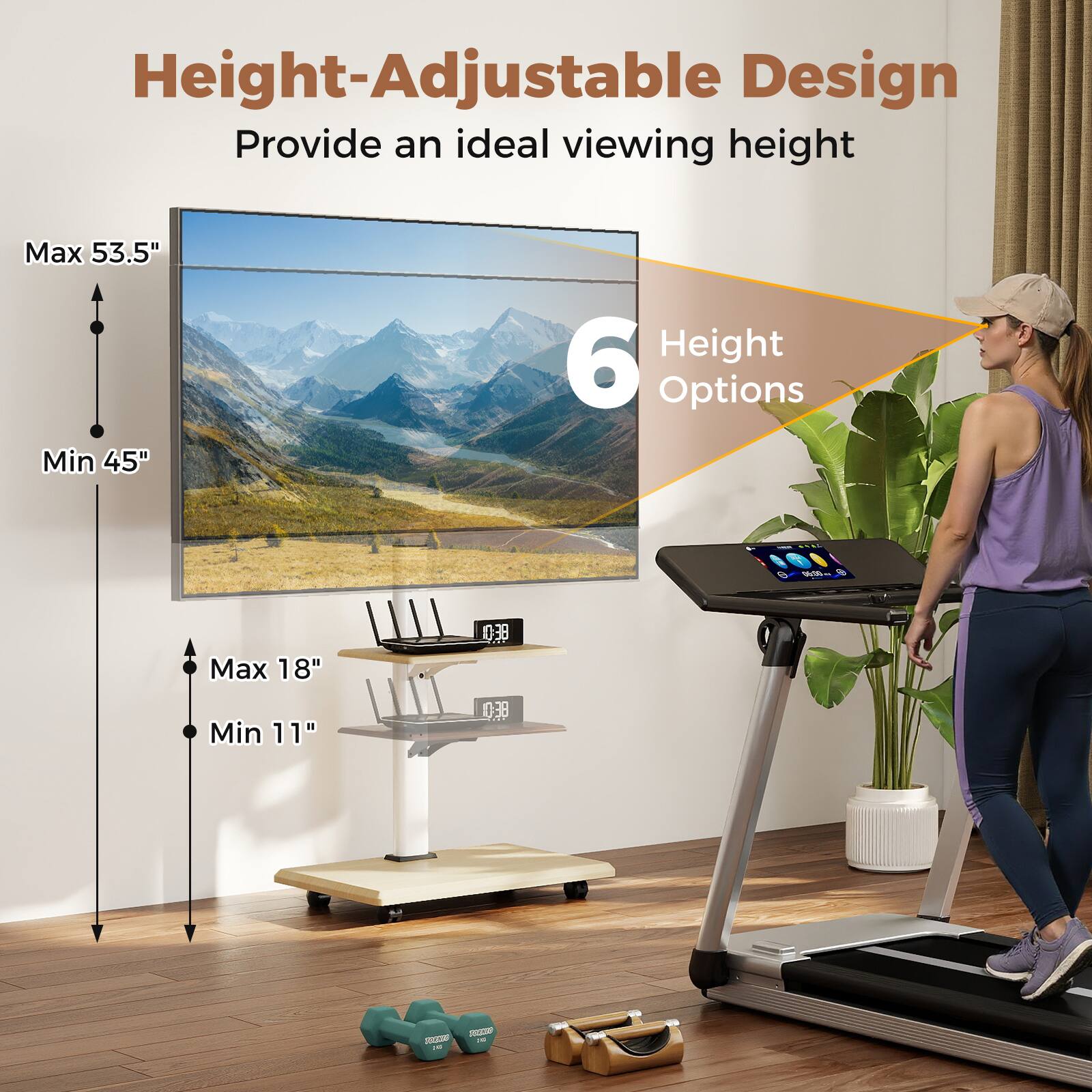 Height-Adjustable Design  
Provide an ideal viewing height  

Max 53.5"  
Min 45"  

6 Height Options  

Max 18"  
Min 11"