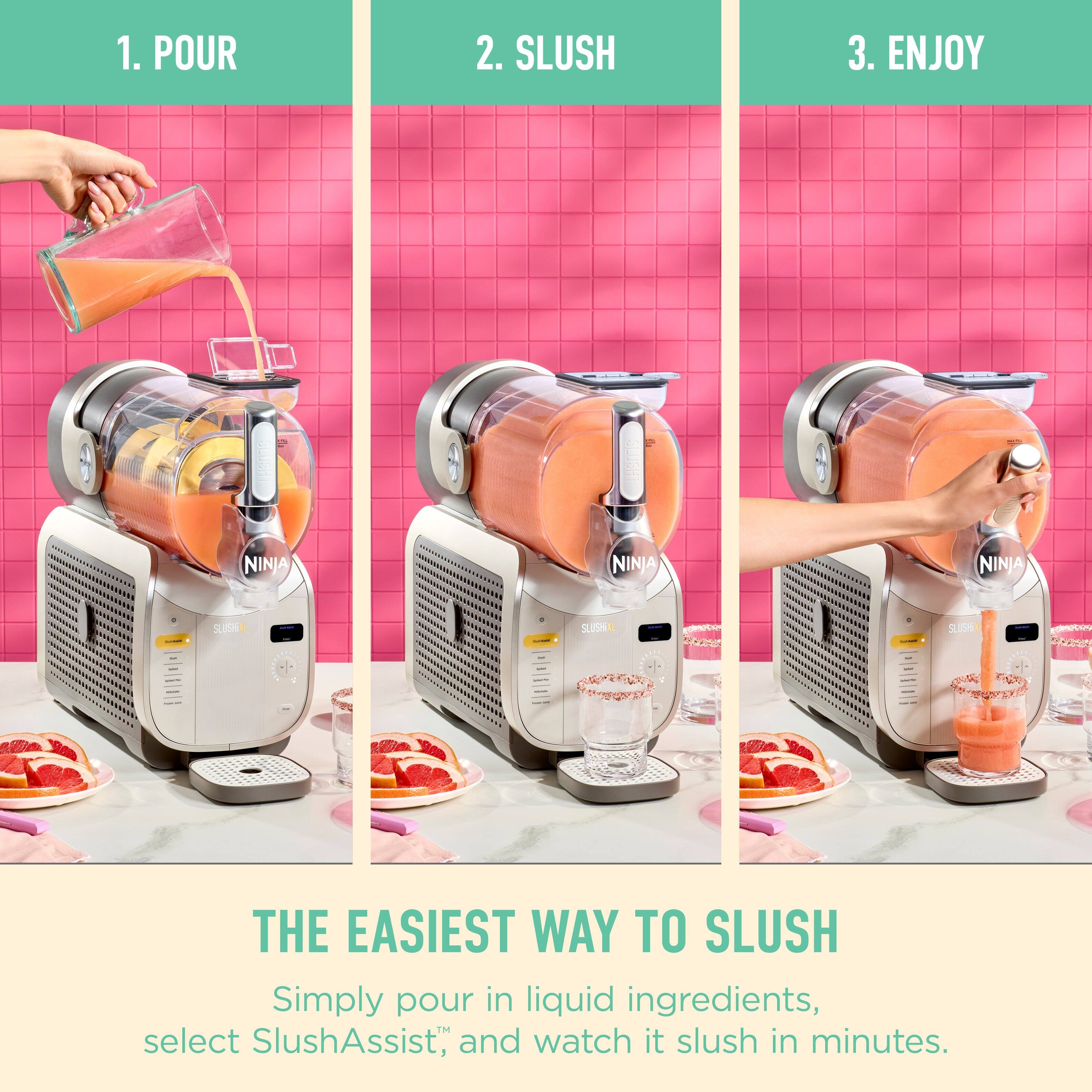 1. POUR  
2. SLUSH  
3. ENJOY  

NINJA NINJA NINJA | SLN SLS  

THE EASIEST WAY TO SLUSH  
Simply pour in liquid ingredients, select SlushAssist™, and watch it slush in minutes.
