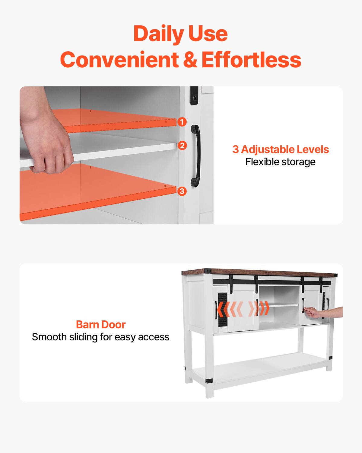 Daily Use  
Convenient & Effortless  

3 Adjustable Levels  
Flexible storage  

Barn Door  
Smooth sliding for easy access