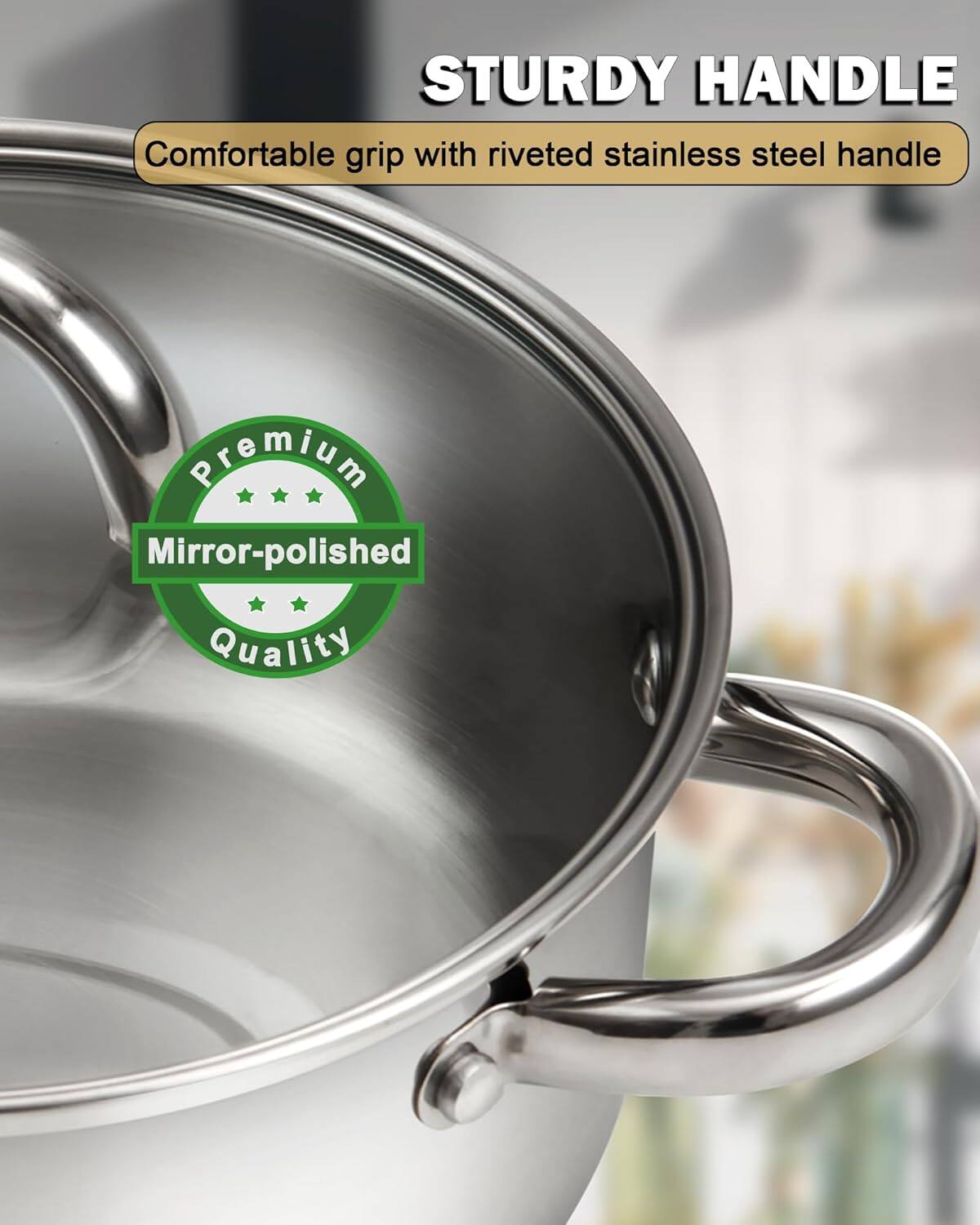 STURDY HANDLE  
Comfortable grip with riveted stainless steel handle  
Premium Mirror-polished Quality