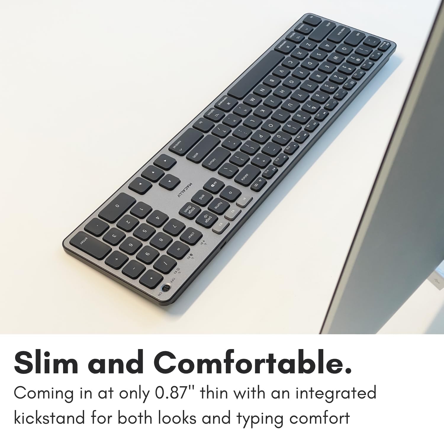 The text in the image reads:

"Slim and Comfortable.
Coming in at only 0.87" thin with an integrated kickstand for both looks and typing comfort."