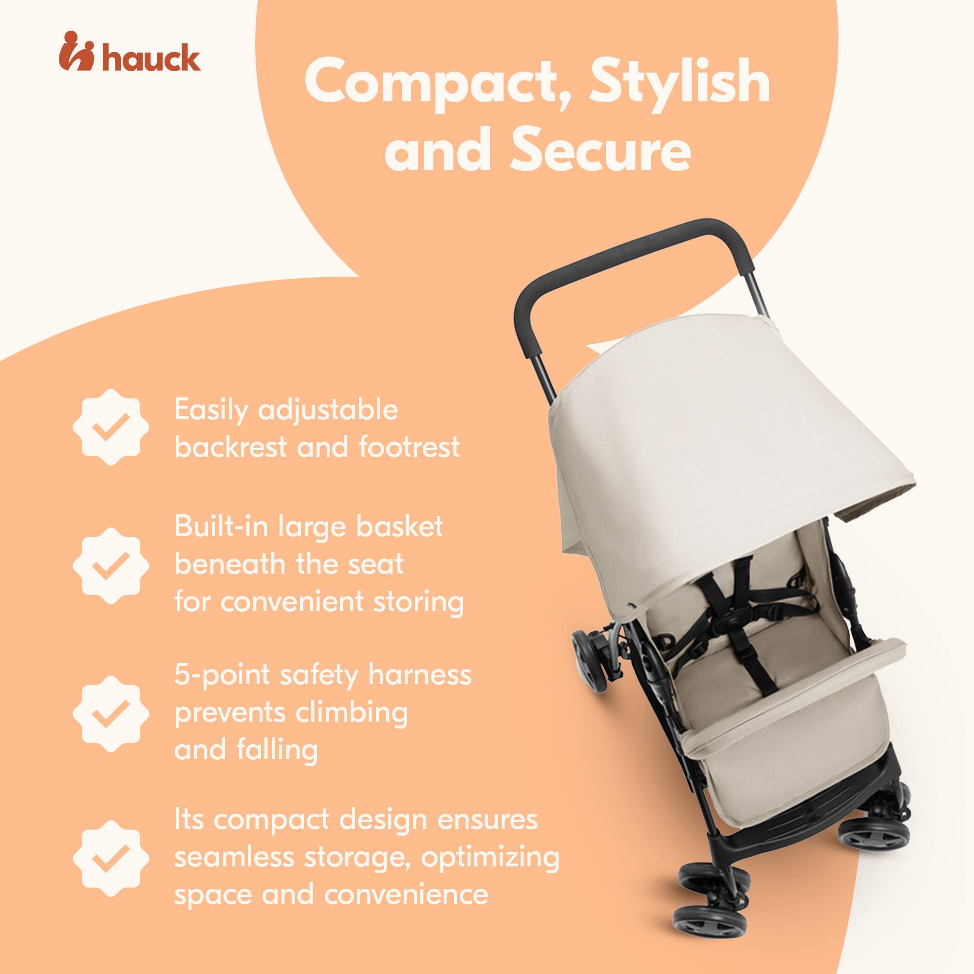 hauck Compact, Stylish and Secure

- Easily adjustable backrest and footrest
- Built-in large basket beneath the seat for convenient storing
- 5-point safety harness prevents climbing and falling
- Its compact design ensures seamless storage, optimizing space and convenience