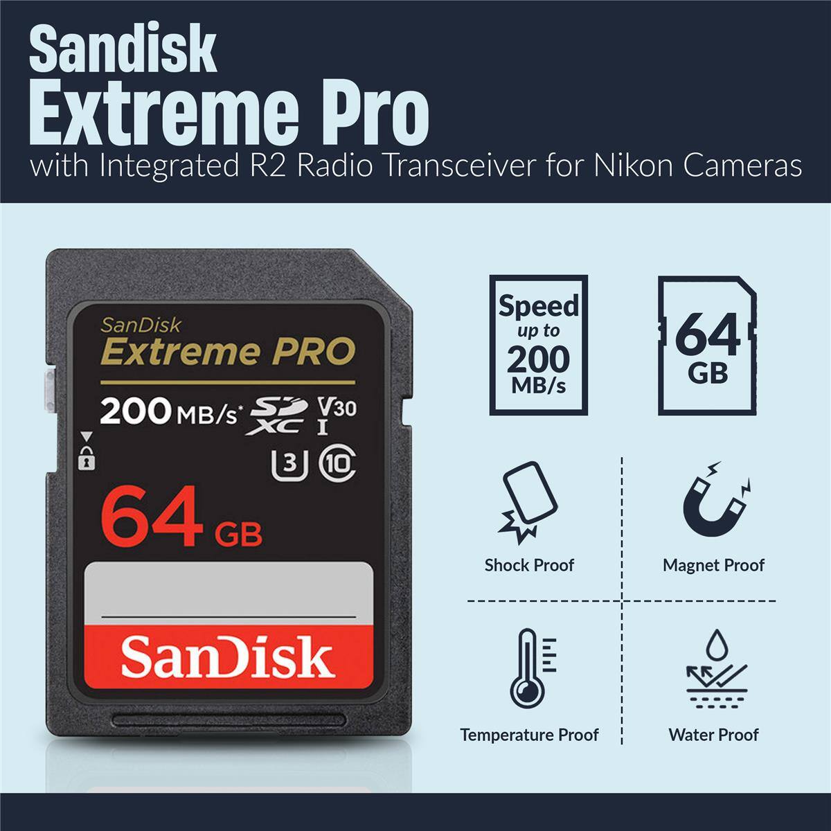 Sandisk Extreme Pro with Integrated R2 Radio Transceiver for Nikon Cameras  
SanDisk Extreme PRO 200 MB/s V30 I  
Speed up to 200 MB/s  
64 GB  
Shock Proof  
Magnet Proof  
Temperature Proof  
Water Proof