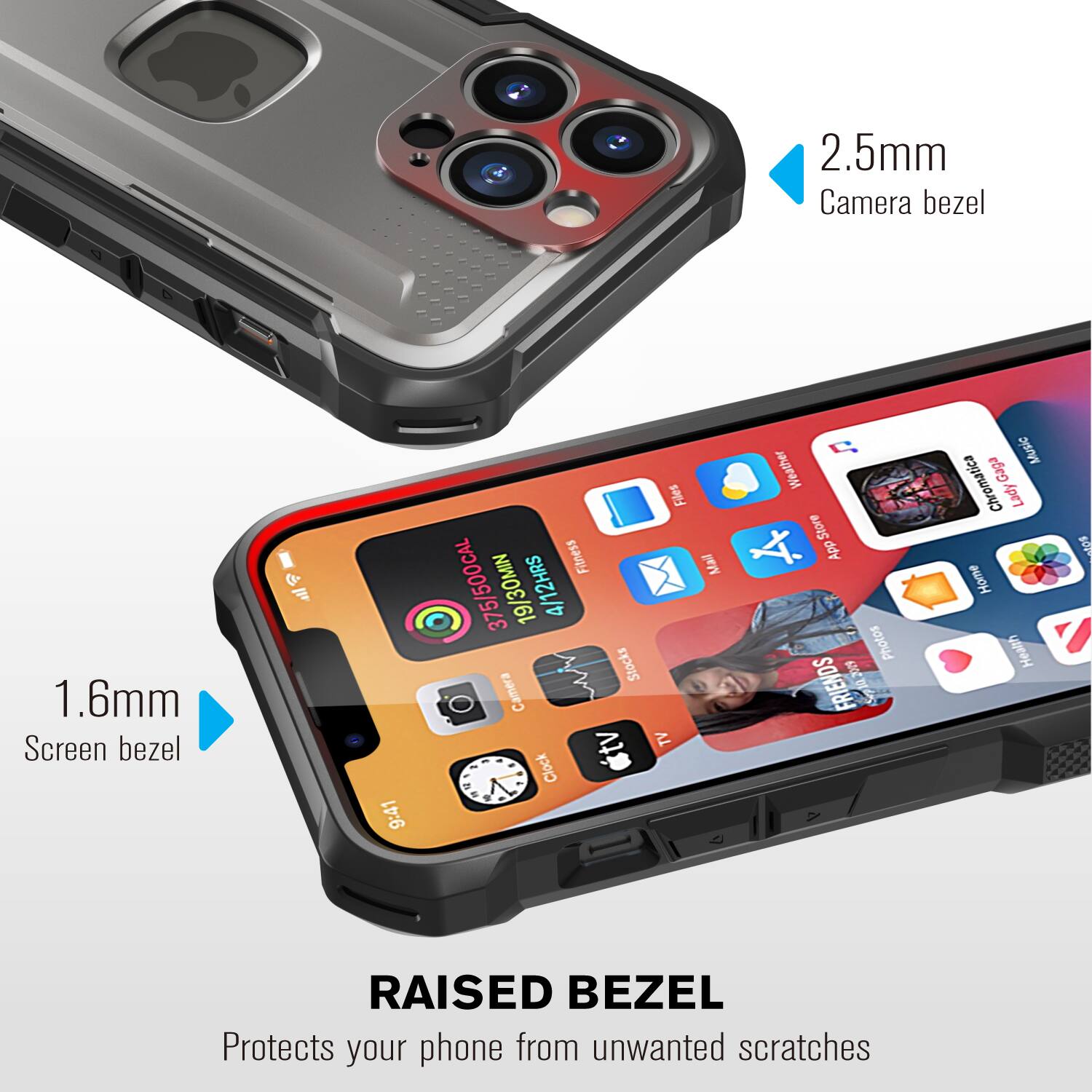 2.5mm Camera bezel  
1.6mm Screen bezel  

RAISED BEZEL  
Protects your phone from unwanted scratches  

Files  
Fitness  
Mail  
375/500 CAL  
19/30 MIN  
4/12 HRS  

Stocks  
Camera  
TV  
Clock  
Weather  
Store  
App  
Photos  

A FRIENDS  
Music  
Chromatica  
Gaga  
Lady  
Home  
Health  

I RAISED BEZEL