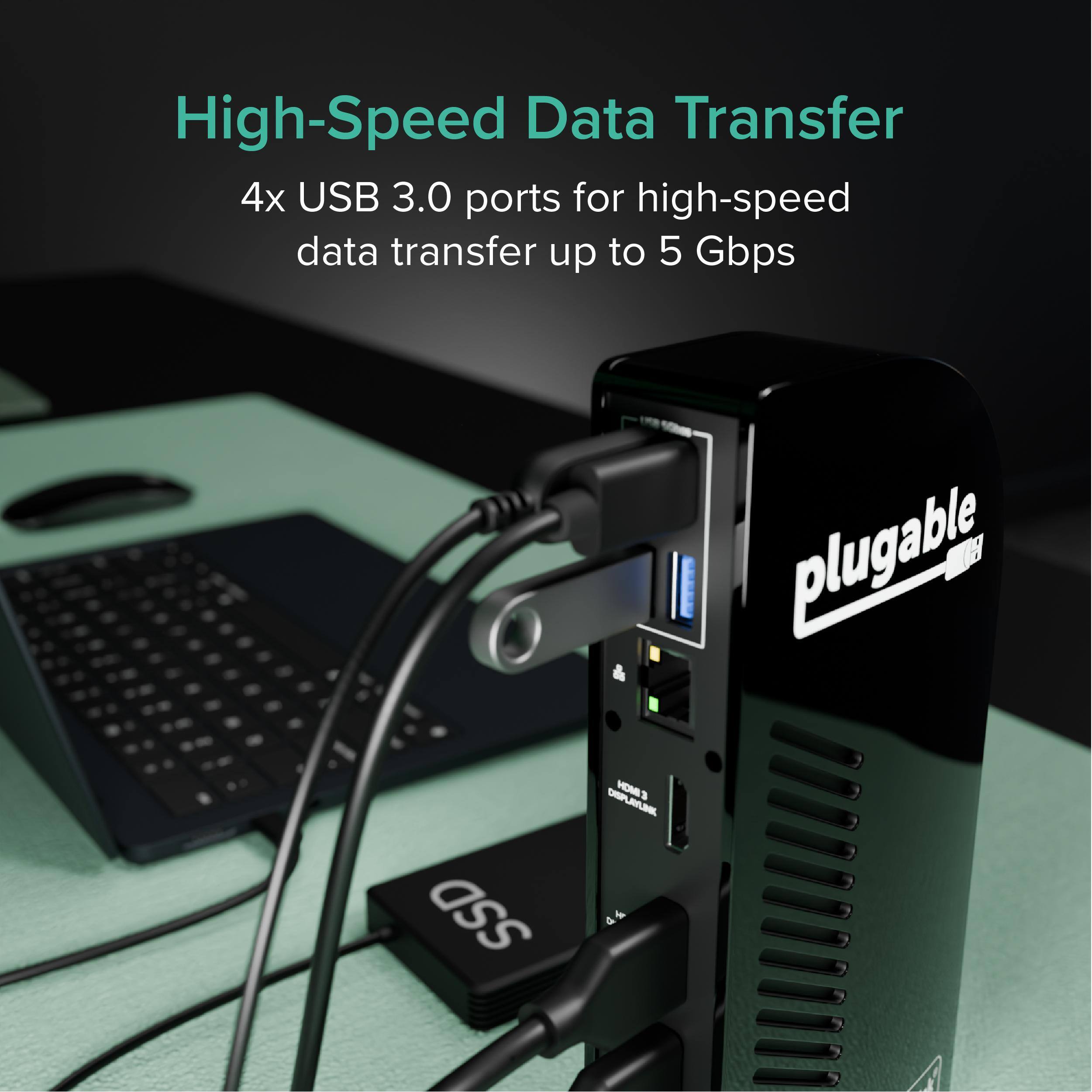High-Speed Data Transfer  
4x USB 3.0 ports for high-speed data transfer up to 5 Gbps  
plugable