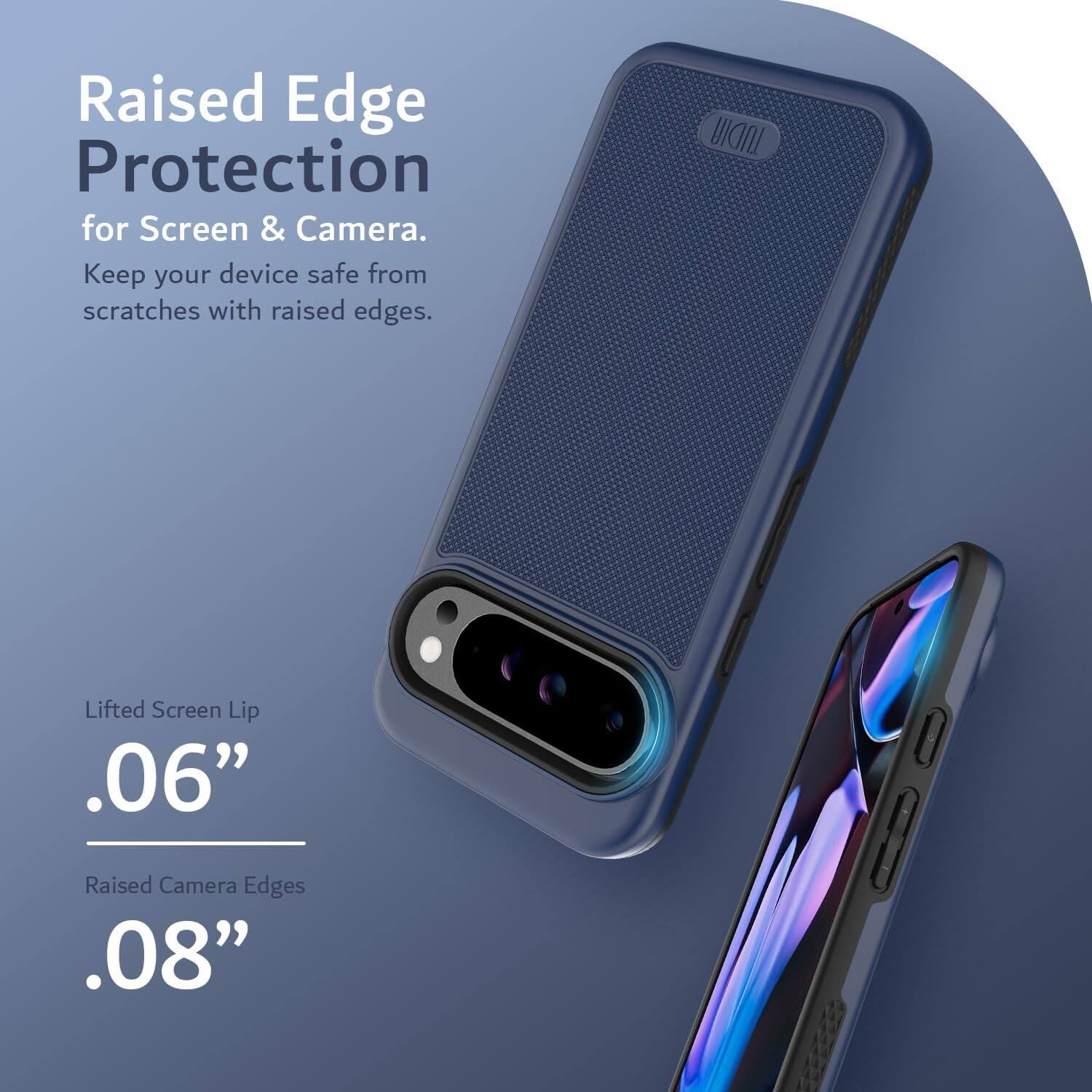Raised Edge Protection for Screen & Camera.  
Keep your device safe from scratches with raised edges.

Lifted Screen Lip  
.06”

Raised Camera Edges  
.08”